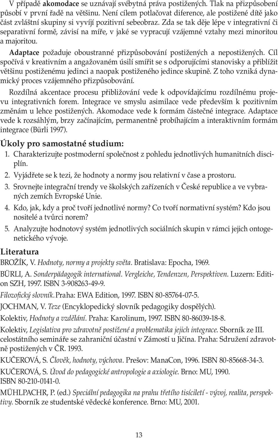 Zda se tak děje lépe v integrativní či separativní formě, závisí na míře, v jaké se vypracují vzájemné vztahy mezi minoritou a majoritou.