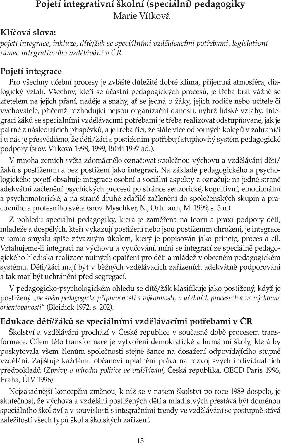 Všechny, kteří se účastní pedagogických procesů, je třeba brát vážně se zřetelem na jejich přání, naděje a snahy, ať se jedná o žáky, jejich rodiče nebo učitele či vychovatele, přičemž rozhodující