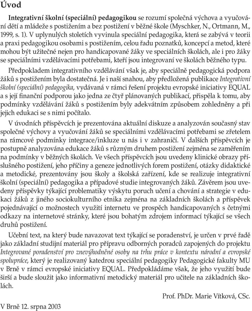 handicapované žáky ve speciálních školách, ale i pro žáky se speciálními vzdělávacími potřebami, kteří jsou integrovaní ve školách běžného typu.