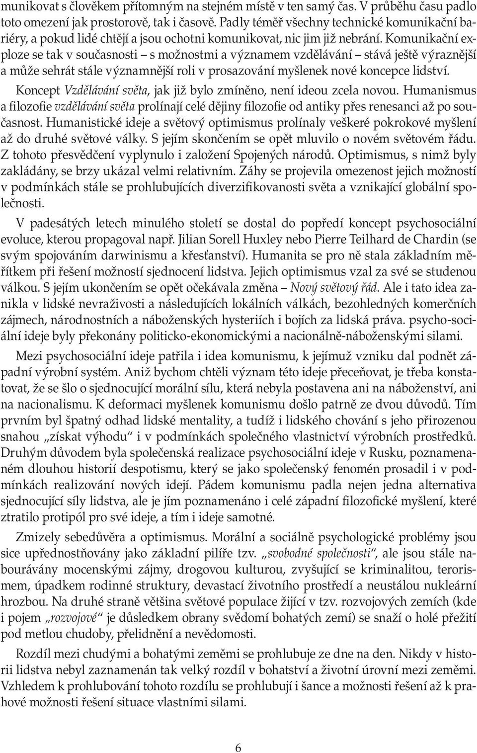 Komunikační exploze se tak v současnosti s možnostmi a významem vzdělávání stává ještě výraznější a může sehrát stále významnější roli v prosazování myšlenek nové koncepce lidství.