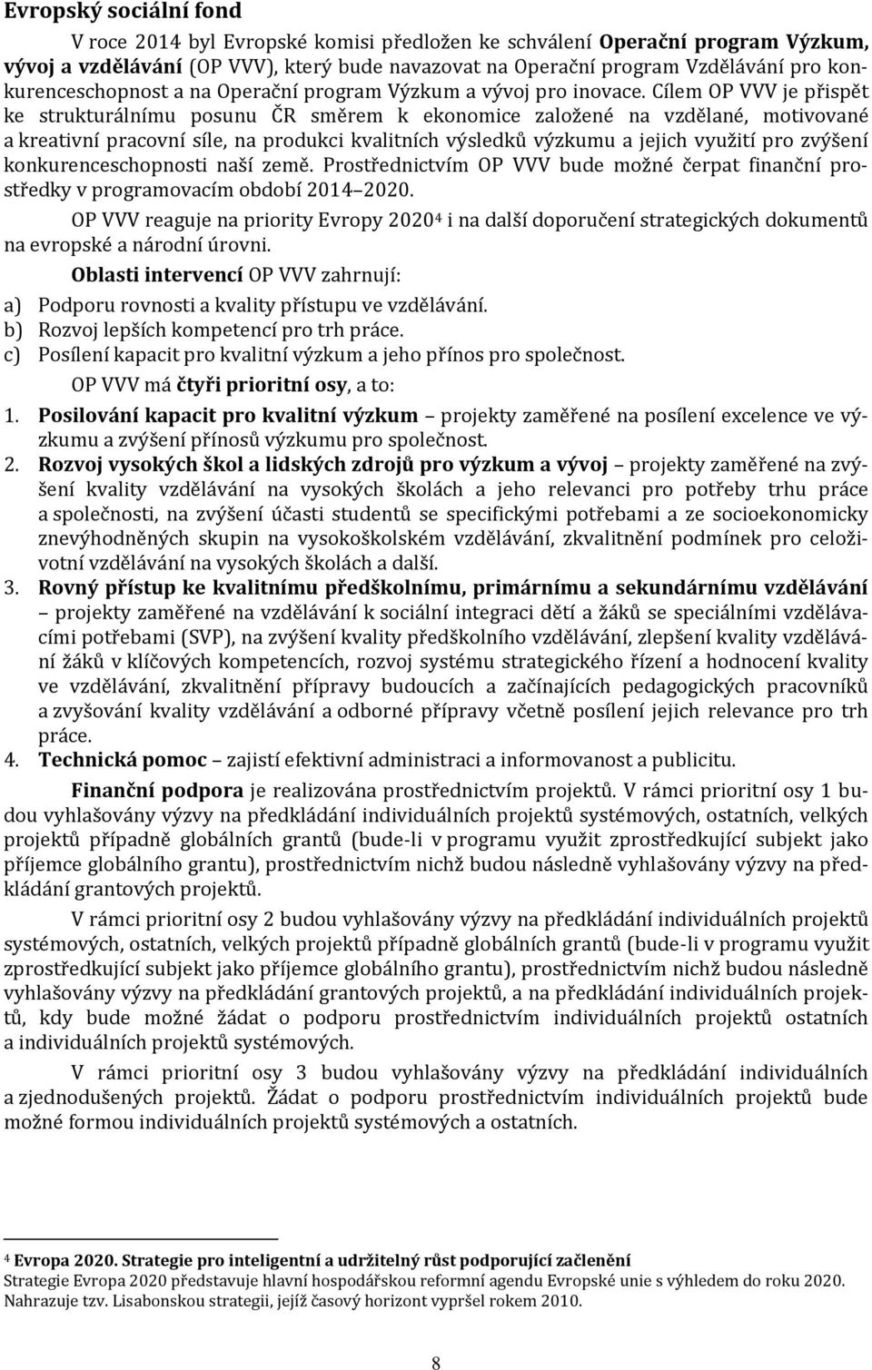 Cílem OP VVV je přispět ke strukturálnímu posunu ČR směrem k ekonomice založené na vzdělané, motivované a kreativní pracovní síle, na produkci kvalitních výsledků výzkumu a jejich využití pro zvýšení