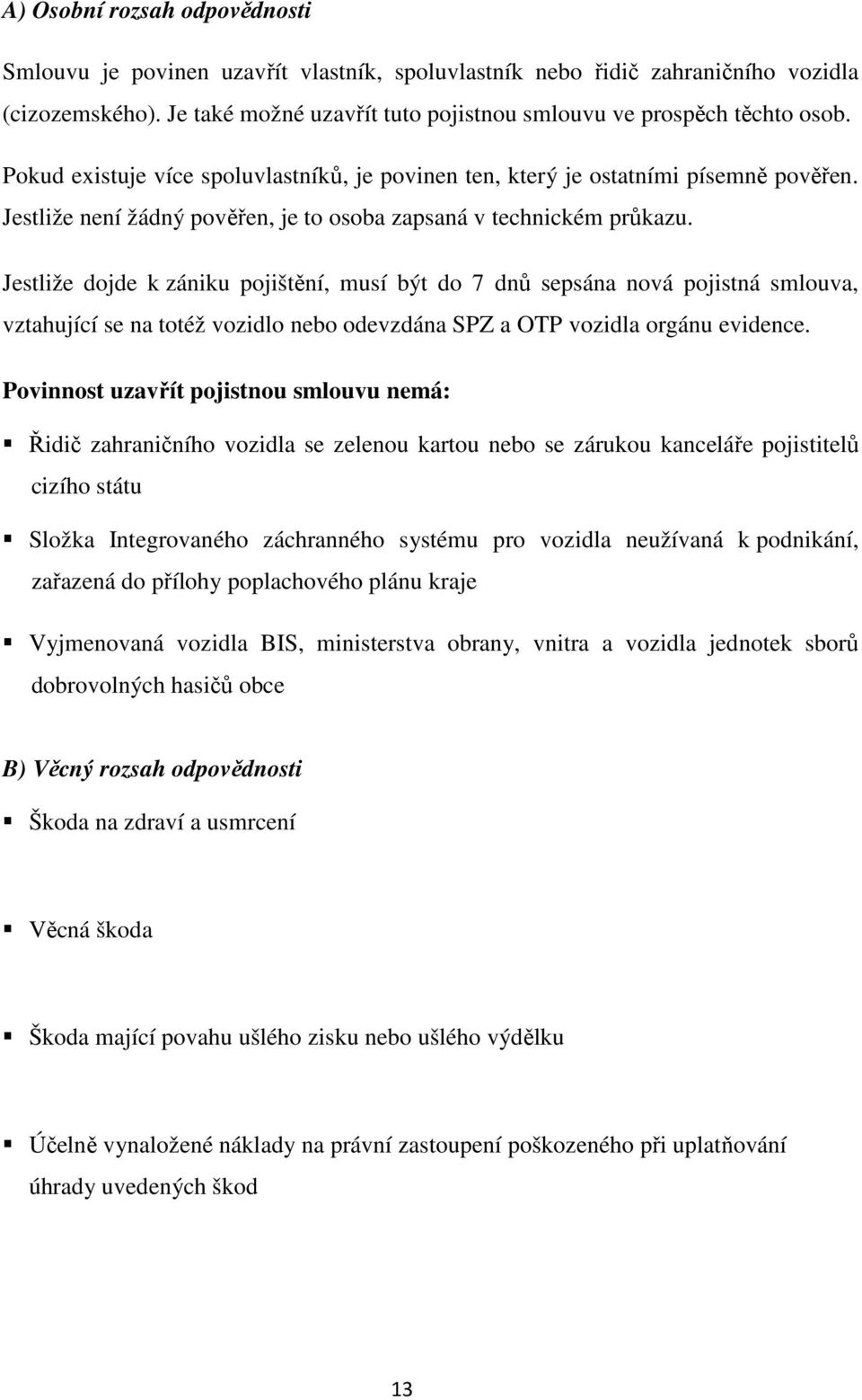 Jestliže dojde k zániku pojištění, musí být do 7 dnů sepsána nová pojistná smlouva, vztahující se na totéž vozidlo nebo odevzdána SPZ a OTP vozidla orgánu evidence.