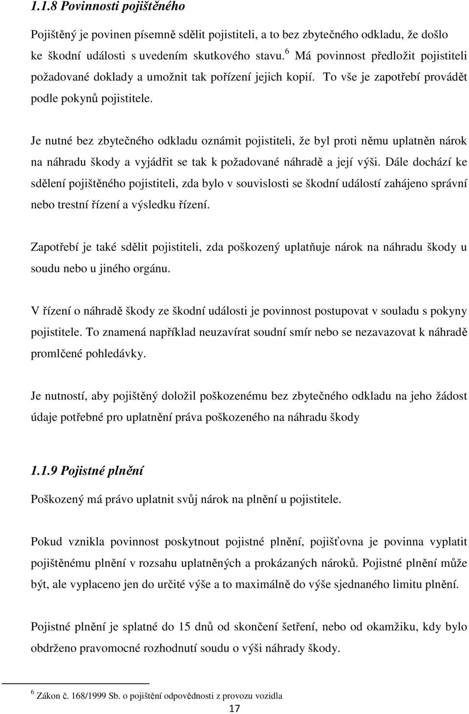 Je nutné bez zbytečného odkladu oznámit pojistiteli, že byl proti němu uplatněn nárok na náhradu škody a vyjádřit se tak k požadované náhradě a její výši.