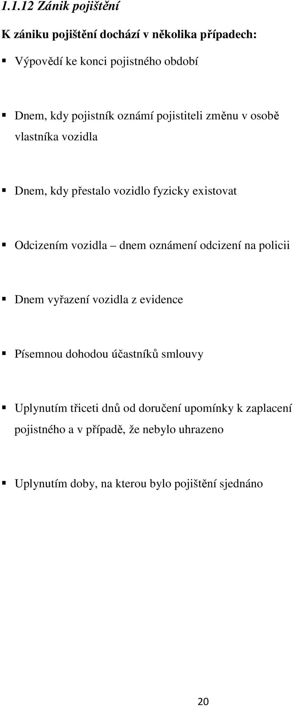 dnem oznámení odcizení na policii Dnem vyřazení vozidla z evidence Písemnou dohodou účastníků smlouvy Uplynutím třiceti dnů