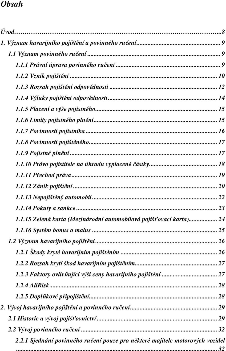 .. 17 1.1.10 Právo pojistitele na úhradu vyplacené částky... 18 1.1.11 Přechod práva... 19 1.1.12 Zánik pojištění... 20 1.1.13 Nepojištěný automobil... 22 1.1.14 Pokuty a sankce... 23 1.1.15 Zelená karta (Mezinárodní automobilová pojišťovací karta).