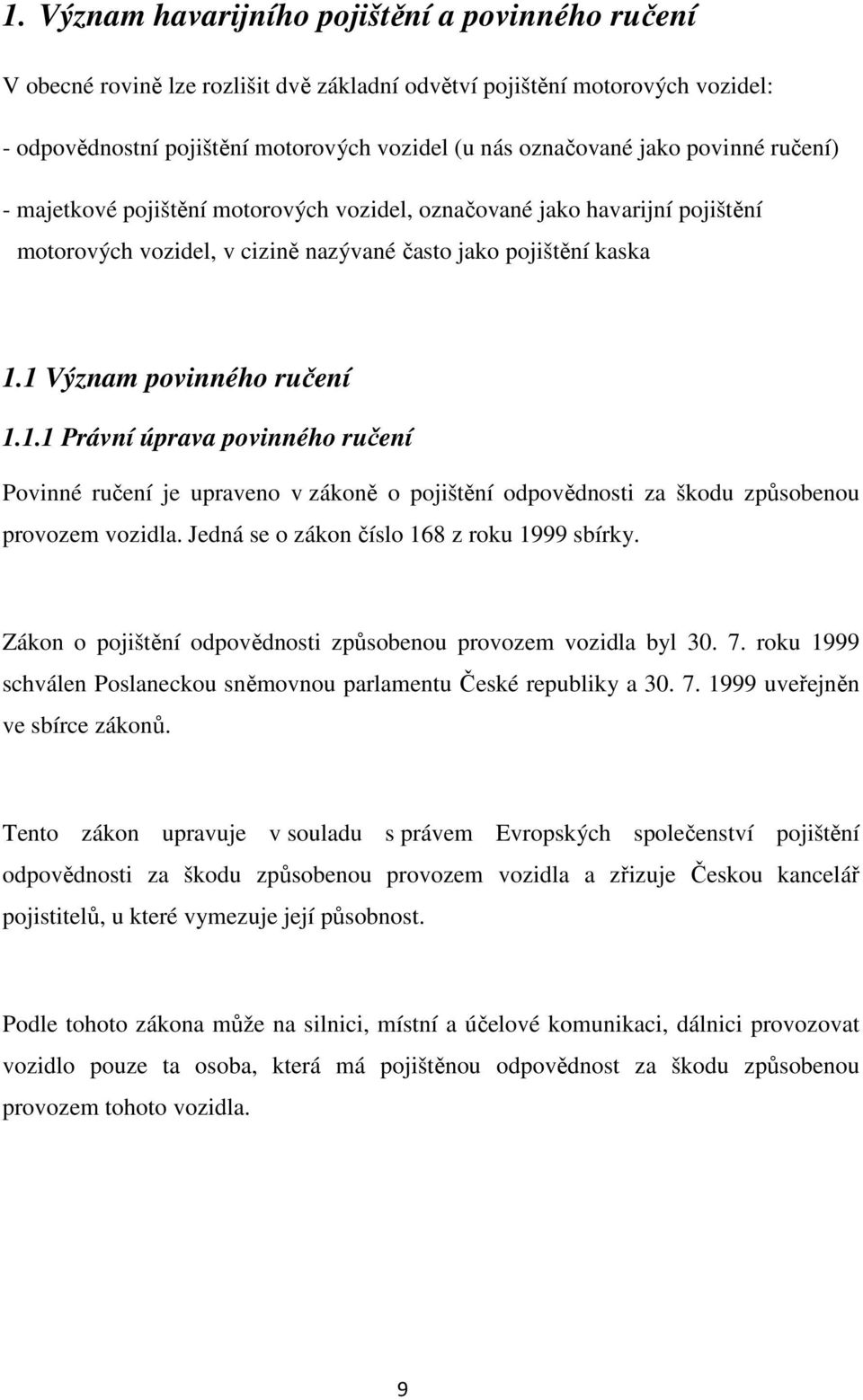 1 Význam povinného ručení 1.1.1 Právní úprava povinného ručení Povinné ručení je upraveno v zákoně o pojištění odpovědnosti za škodu způsobenou provozem vozidla.