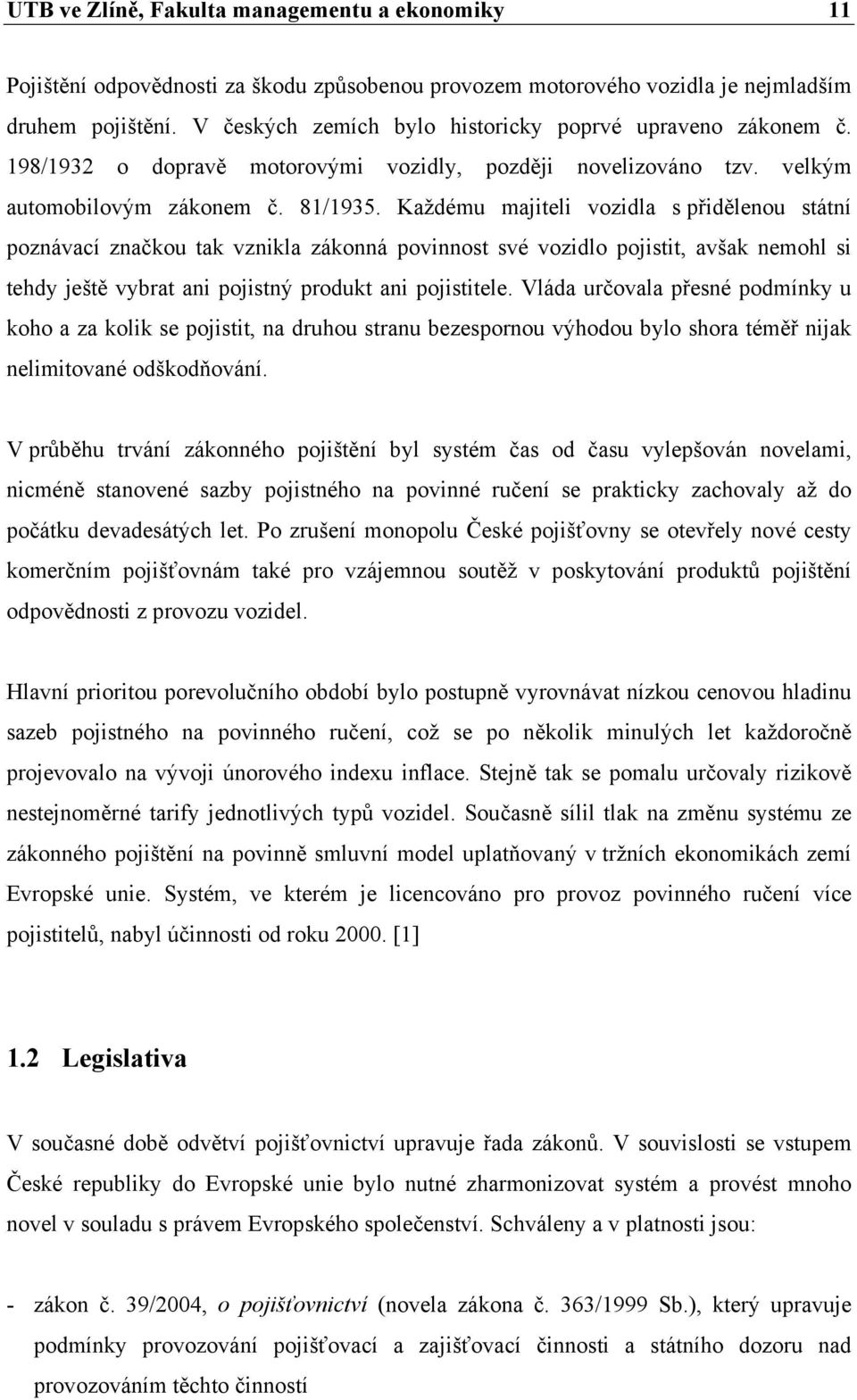 Každému majiteli vozidla s přidělenou státní poznávací značkou tak vznikla zákonná povinnost své vozidlo pojistit, avšak nemohl si tehdy ještě vybrat ani pojistný produkt ani pojistitele.