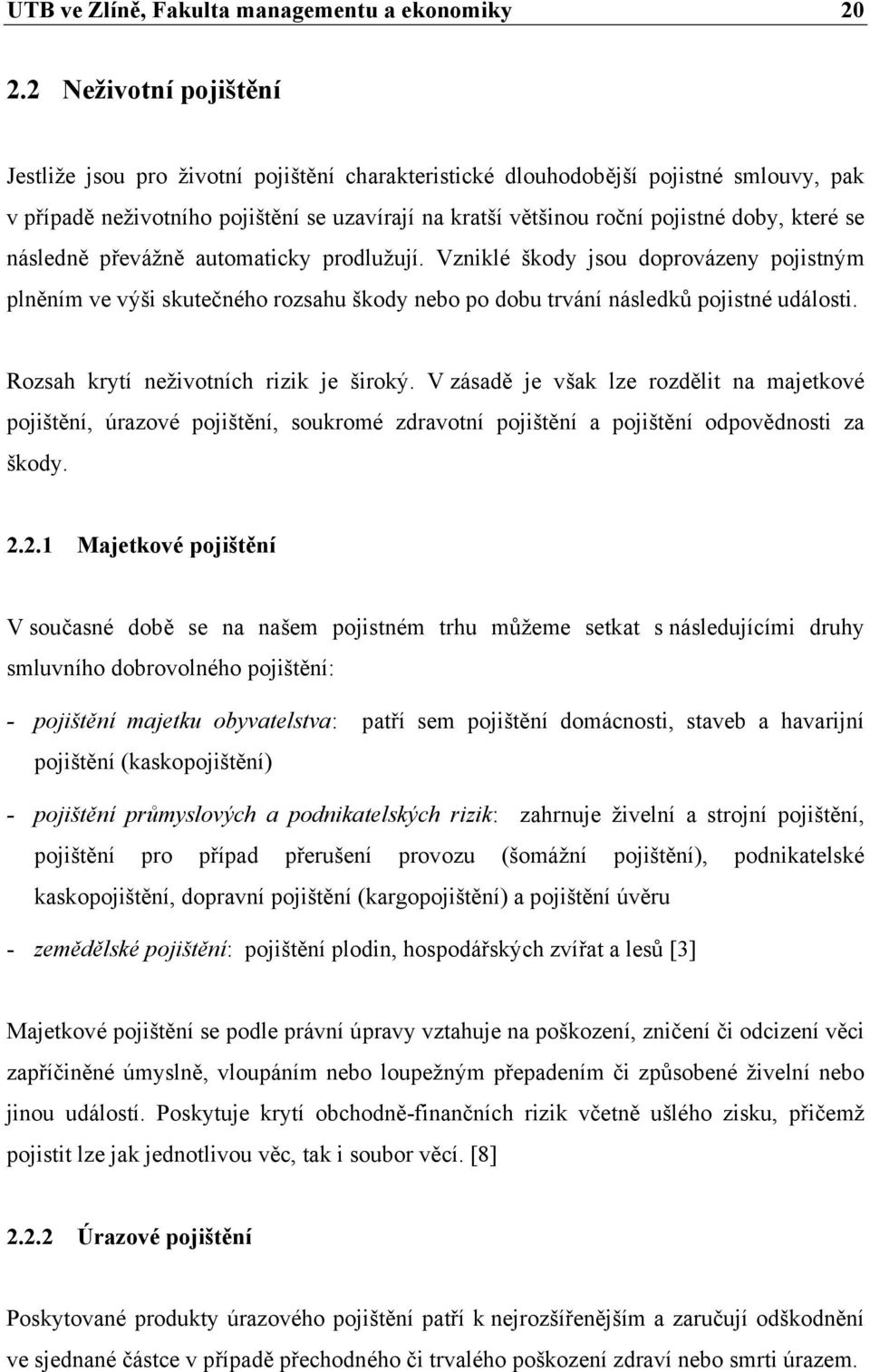 které se následně převážně automaticky prodlužují. Vzniklé škody jsou doprovázeny pojistným plněním ve výši skutečného rozsahu škody nebo po dobu trvání následků pojistné události.