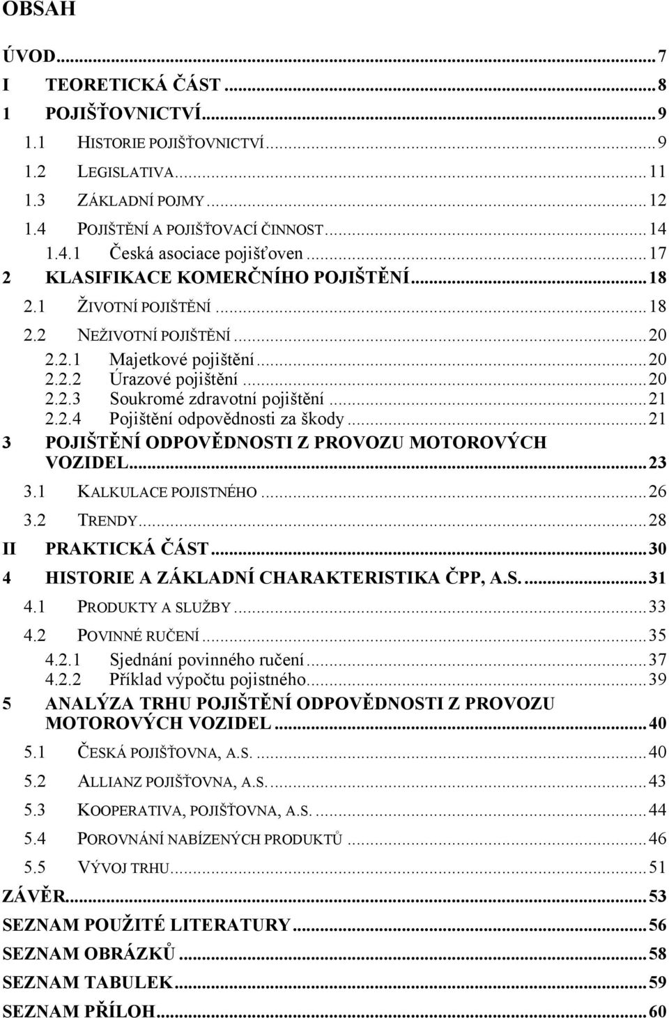 ..21 2.2.4 Pojištění odpovědnosti za škody...21 3 POJIŠTĚNÍ ODPOVĚDNOSTI Z PROVOZU MOTOROVÝCH VOZIDEL...23 II 3.1 KALKULACE POJISTNÉHO...26 3.2 TRENDY...28 PRAKTICKÁ ČÁST.