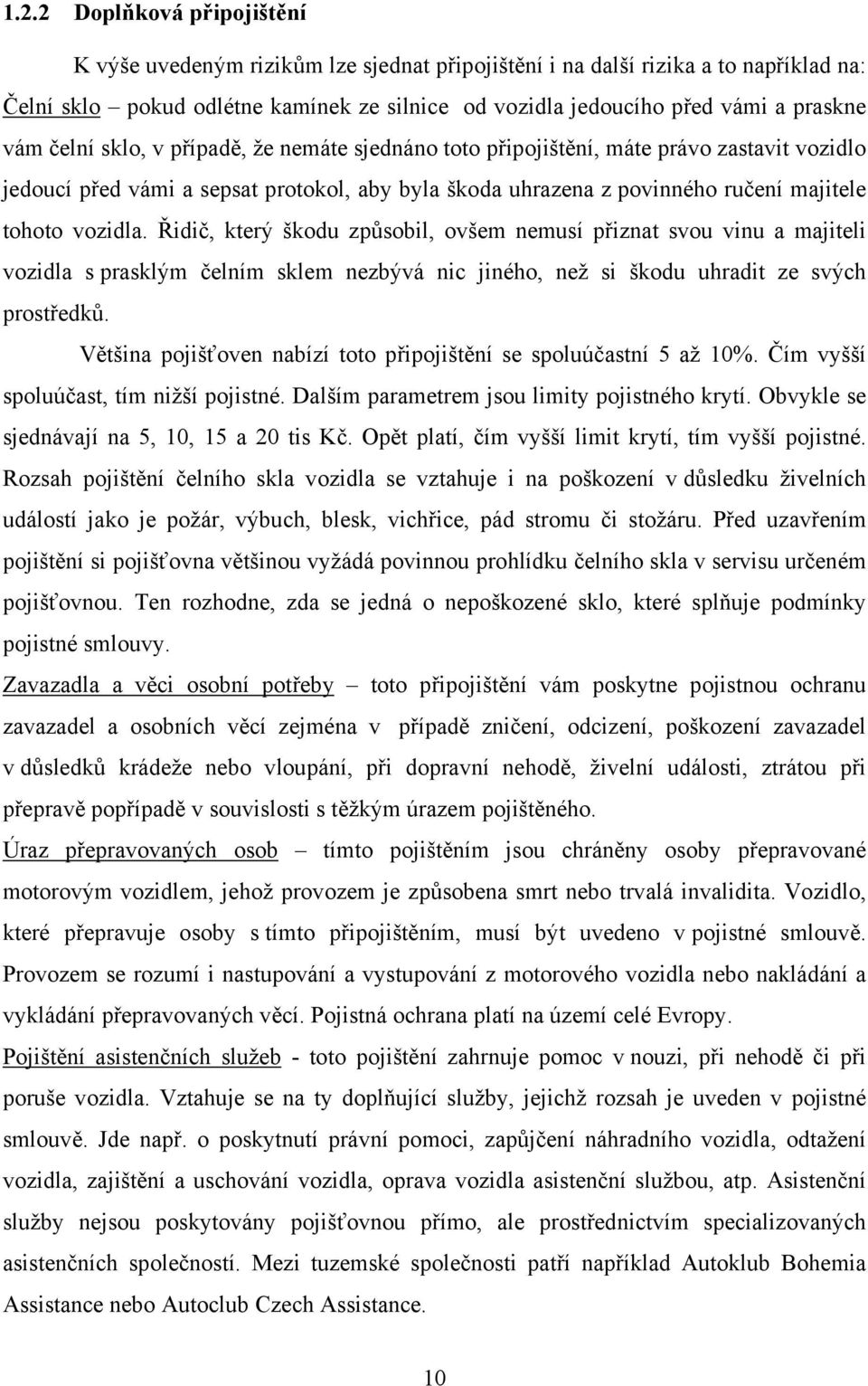 Řidič, který škodu způsobil, ovšem nemusí přiznat svou vinu a majiteli vozidla s prasklým čelním sklem nezbývá nic jiného, než si škodu uhradit ze svých prostředků.