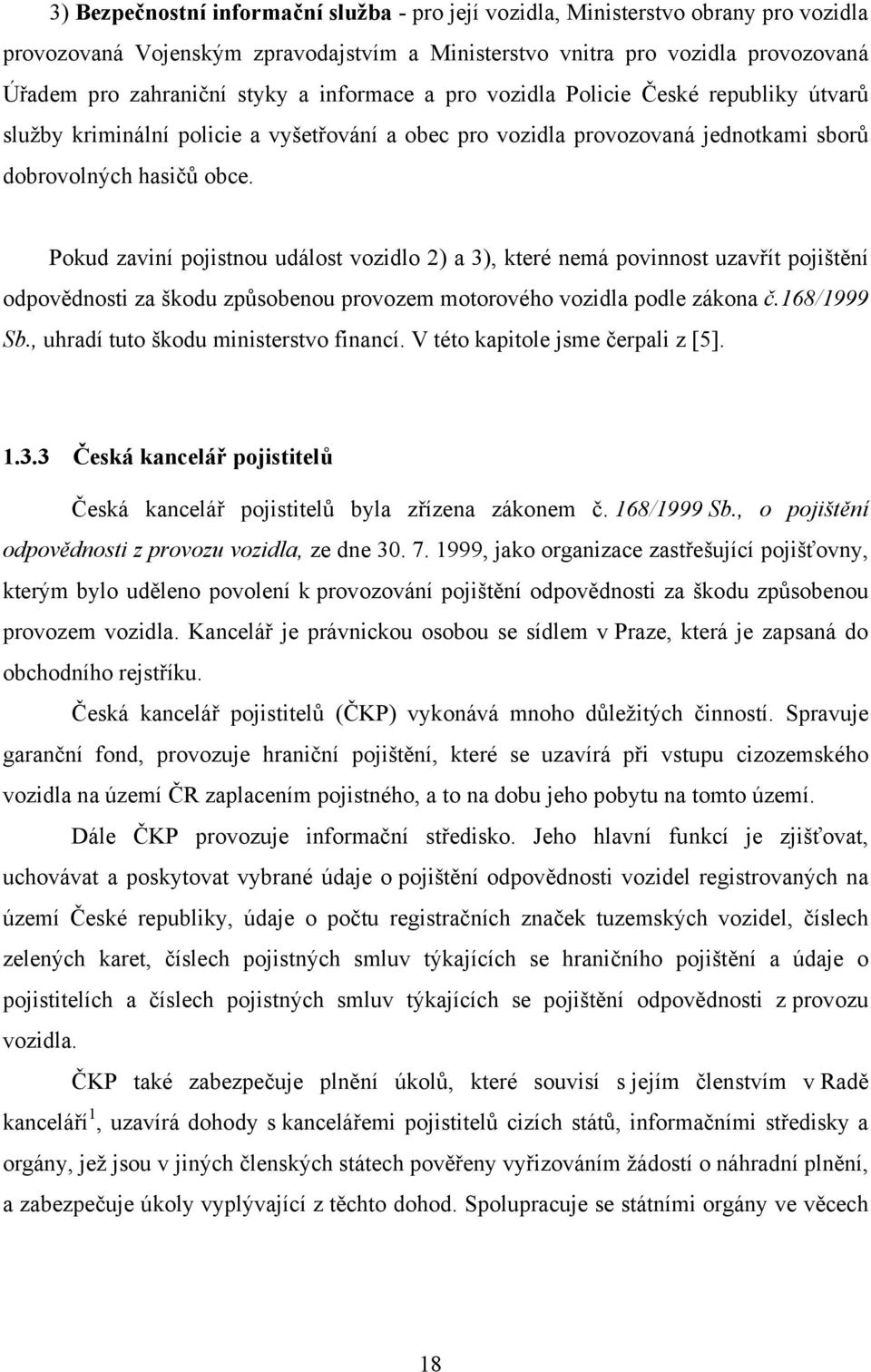 Pokud zaviní pojistnou událost vozidlo 2) a 3), které nemá povinnost uzavřít pojištění odpovědnosti za škodu způsobenou provozem motorového vozidla podle zákona č.168/1999 Sb.