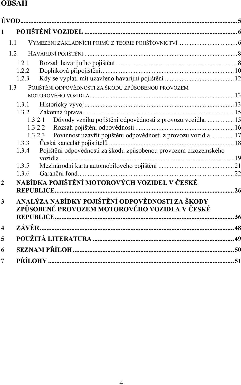 ..15 1.3.2.2 Rozsah pojištění odpovědnosti...16 1.3.2.3 Povinnost uzavřít pojištění odpovědnosti z provozu vozidla...17 1.3.3 Česká kancelář pojistitelů...18 1.3.4 Pojištění odpovědnosti za škodu způsobenou provozem cizozemského vozidla.