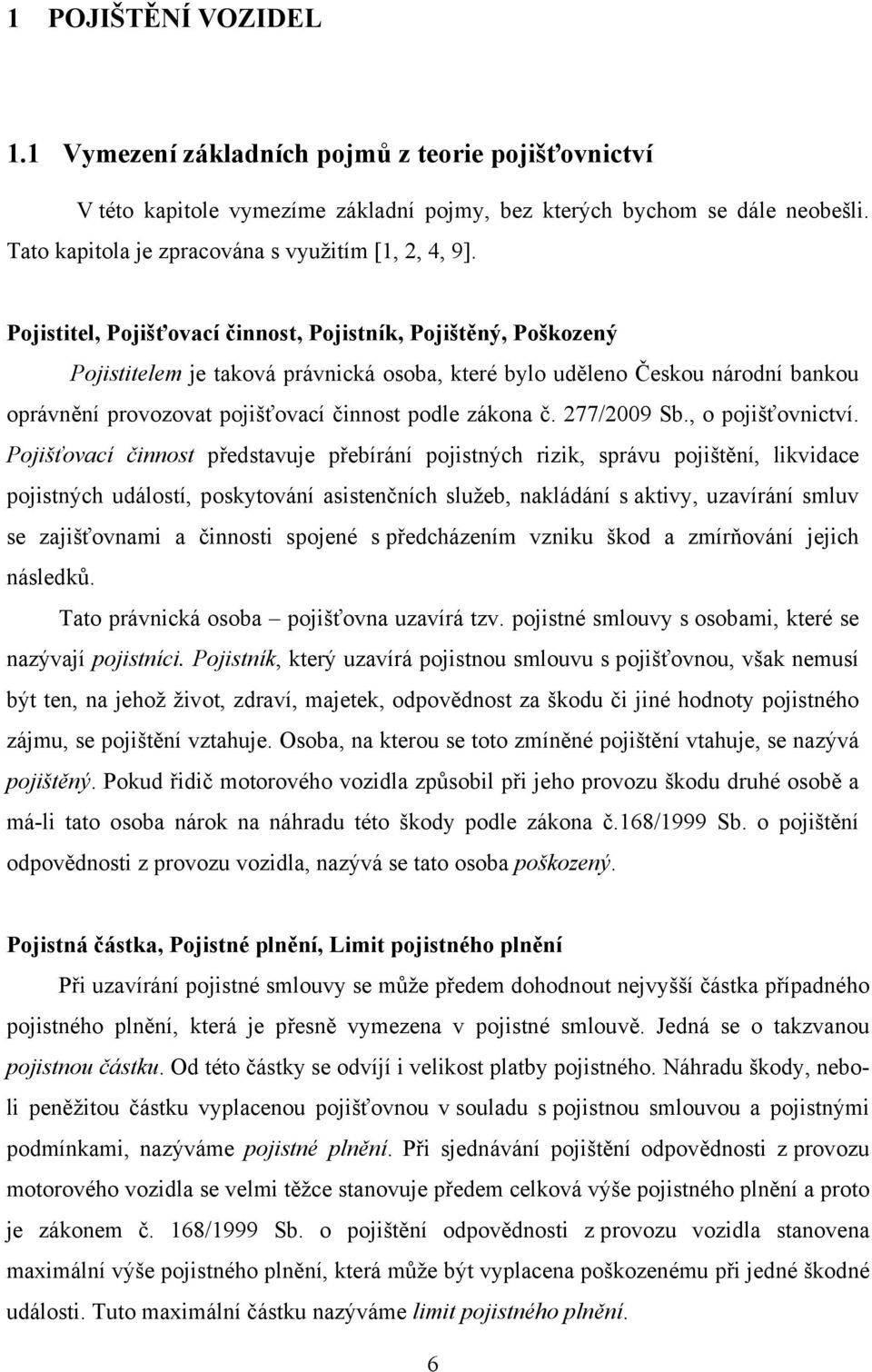 Pojistitel, Pojišťovací činnost, Pojistník, Pojištěný, Poškozený Pojistitelem je taková právnická osoba, které bylo uděleno Českou národní bankou oprávnění provozovat pojišťovací činnost podle zákona