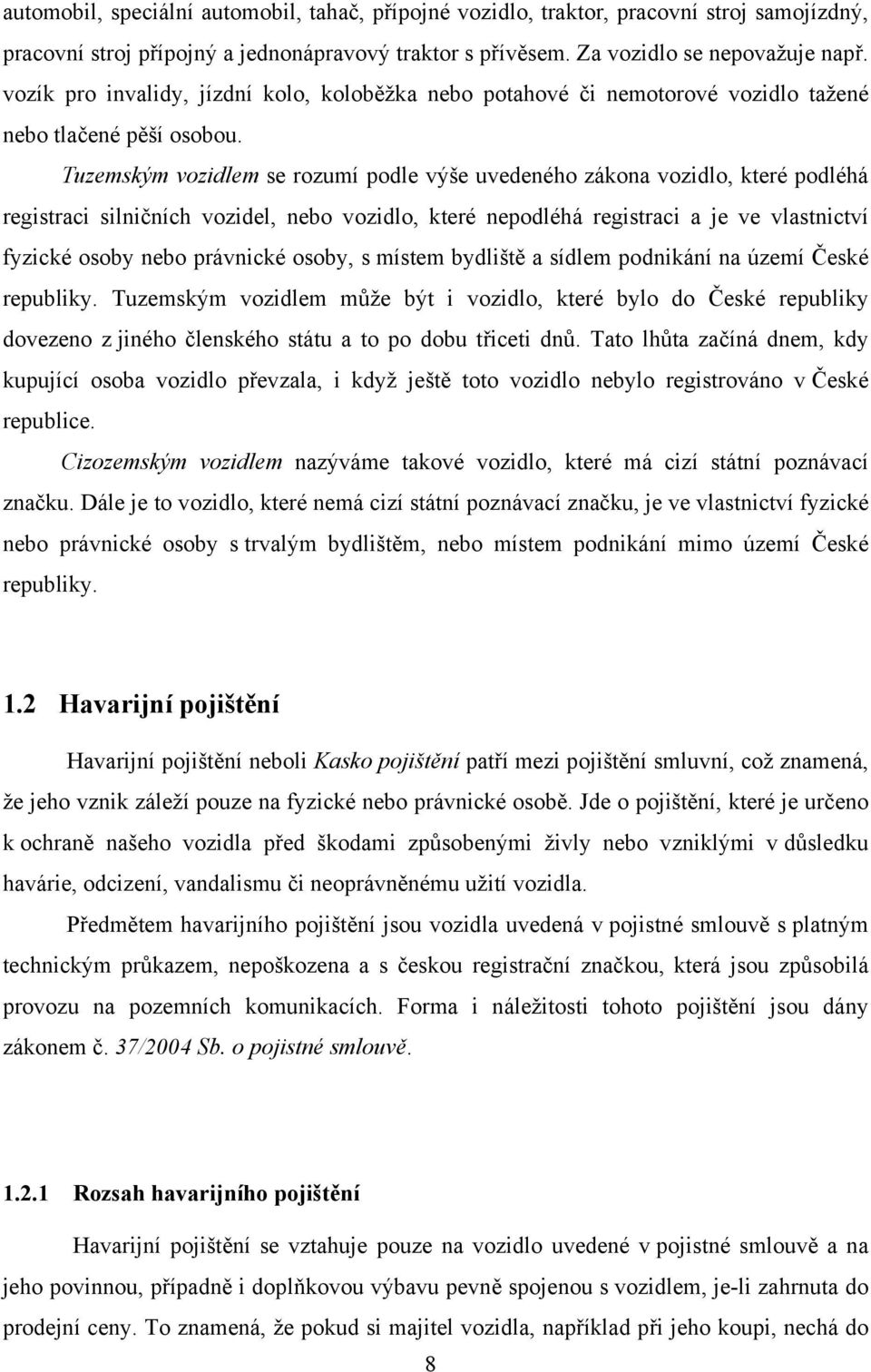 Tuzemským vozidlem se rozumí podle výše uvedeného zákona vozidlo, které podléhá registraci silničních vozidel, nebo vozidlo, které nepodléhá registraci a je ve vlastnictví fyzické osoby nebo