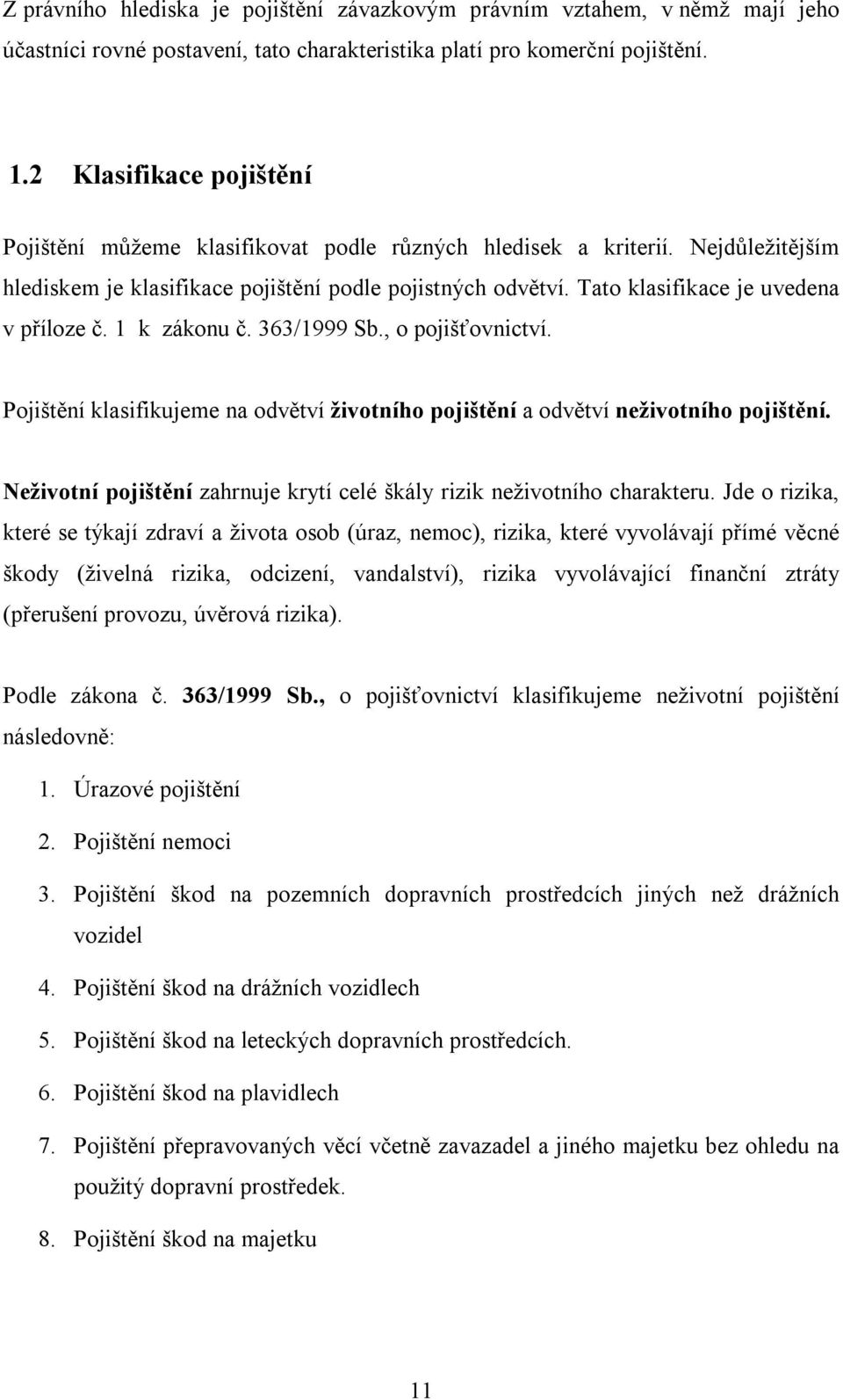 Tato klasifikace je uvedena v příloze č. 1 k zákonu č. 363/1999 Sb., o pojišťovnictví. Pojištění klasifikujeme na odvětví životního pojištění a odvětví neživotního pojištění.