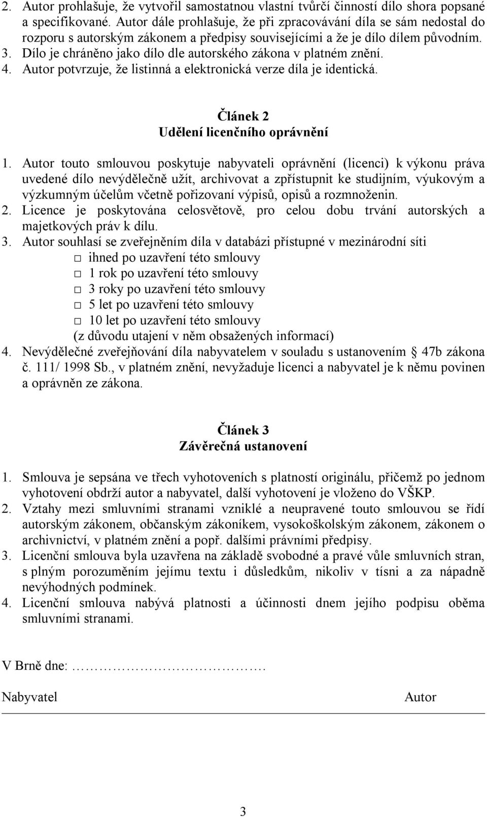 Dílo je chráněno jako dílo dle autorského zákona v platném znění. 4. Autor potvrzuje, že listinná a elektronická verze díla je identická. Článek 2 Udělení licenčního oprávnění 1.