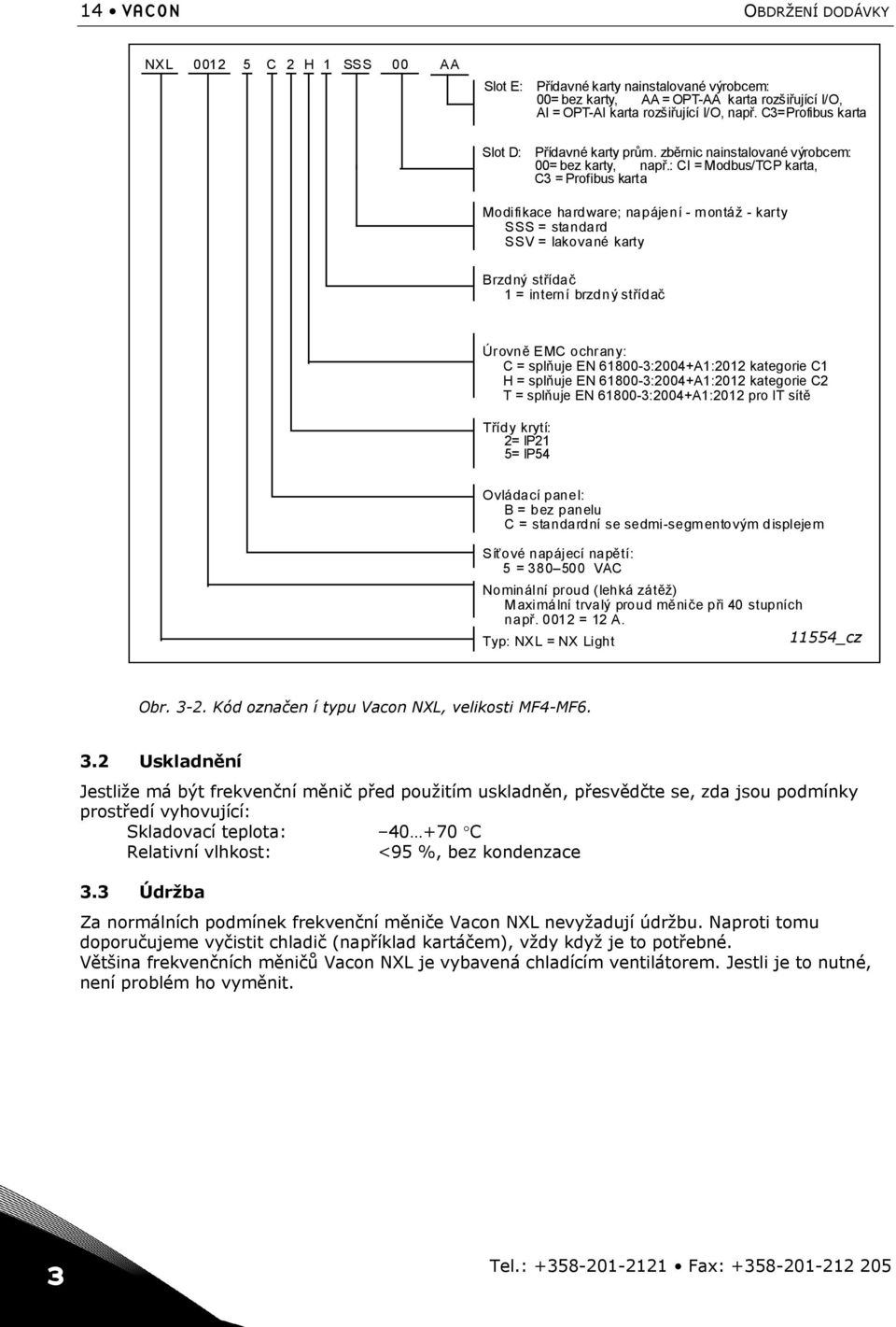 : CI = Modbus/TCP karta, C3 = Profibus karta Modifikace hardware; napájení - montáž - karty SSS = standard SSV = lakované karty Brzdný střídač 1 = interní brzdný střídač Úrovně EMC ochrany: C =