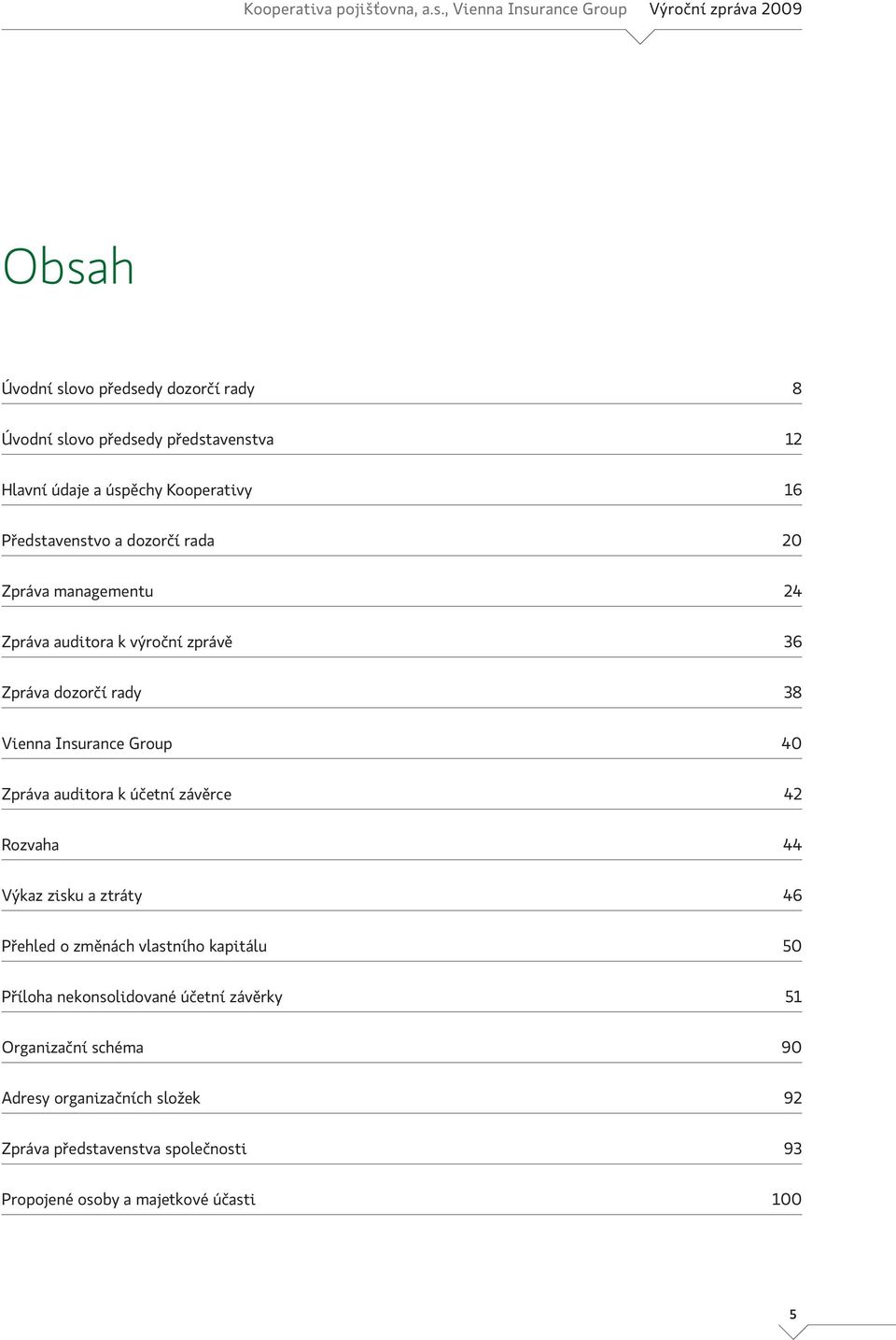 Kooperativy 16 Představenstvo a dozorčí rada 20 Zpráva managementu 24 Zpráva auditora k výroční zprávě 36 Zpráva dozorčí rady 38 Vienna Insurance Group 40