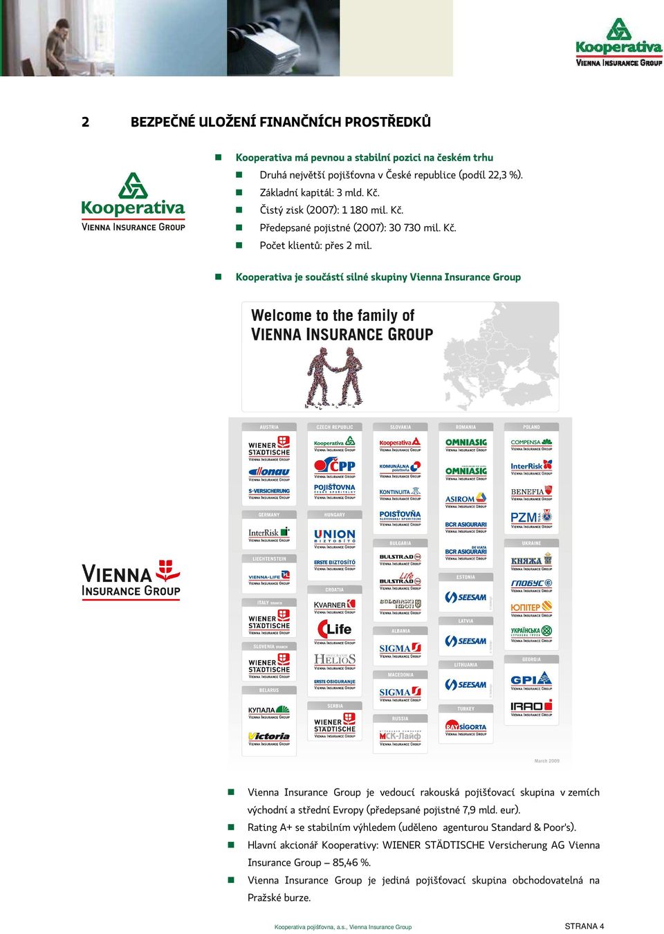 Kooperativa je součástí silné skupiny Vienna Insurance Group Vienna Insurance Group je vedoucí rakouská pojišťovací skupina v zemích východní a střední Evropy (předepsané pojistné 7,9 mld. eur).