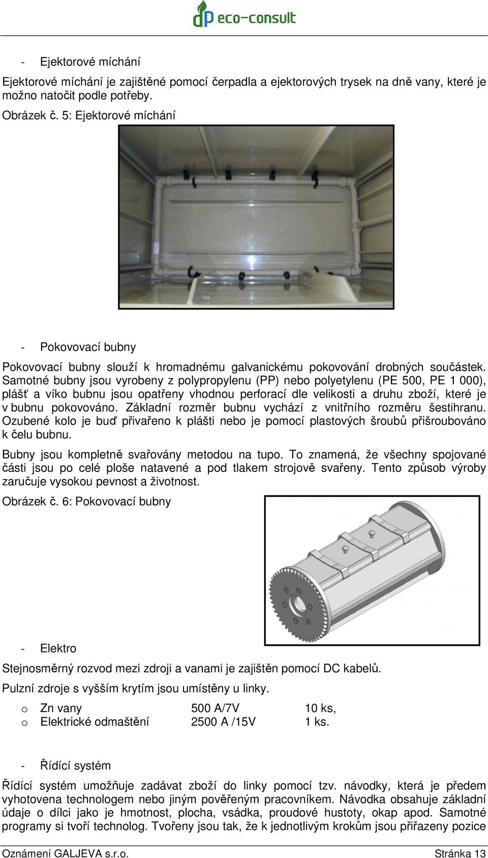 Samotné bubny jsou vyrobeny z polypropylenu (PP) nebo polyetylenu (PE 500, PE 1 000), plášť a víko bubnu jsou opatřeny vhodnou perforací dle velikosti a druhu zboží, které je v bubnu pokovováno.