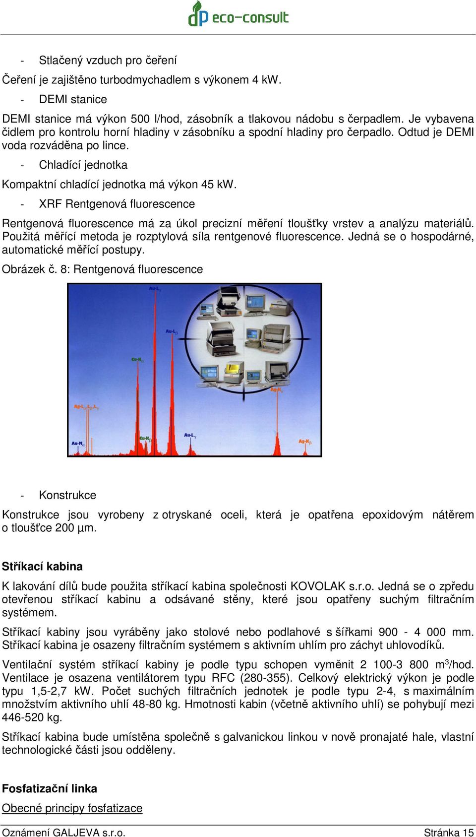 - XRF Rentgenová fluorescence Rentgenová fluorescence má za úkol precizní měření tloušťky vrstev a analýzu materiálů. Použitá měřící metoda je rozptylová síla rentgenové fluorescence.