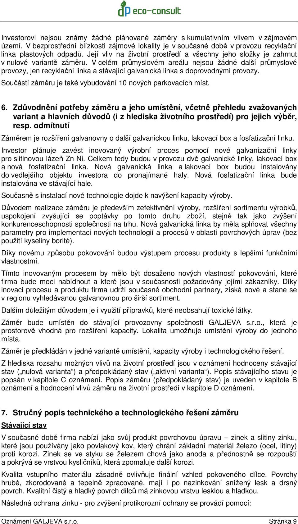 V celém průmyslovém areálu nejsou žádné další průmyslové provozy, jen recyklační linka a stávající galvanická linka s doprovodnými provozy.