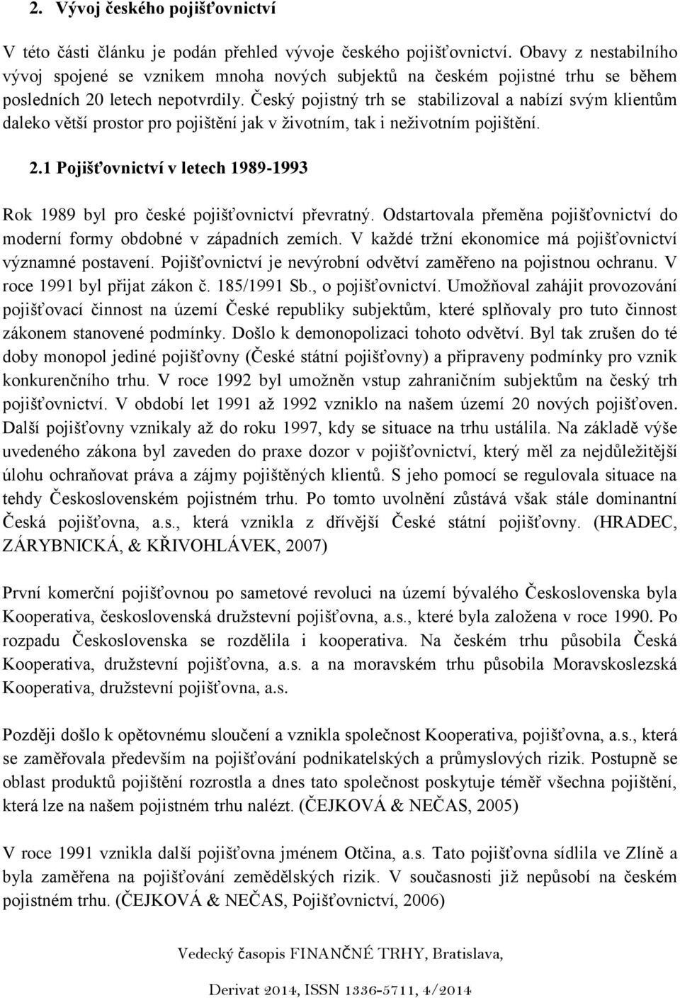 Český pojistný trh se stabilizoval a nabízí svým klientům daleko větší prostor pro pojištění jak v životním, tak i neživotním pojištění. 2.