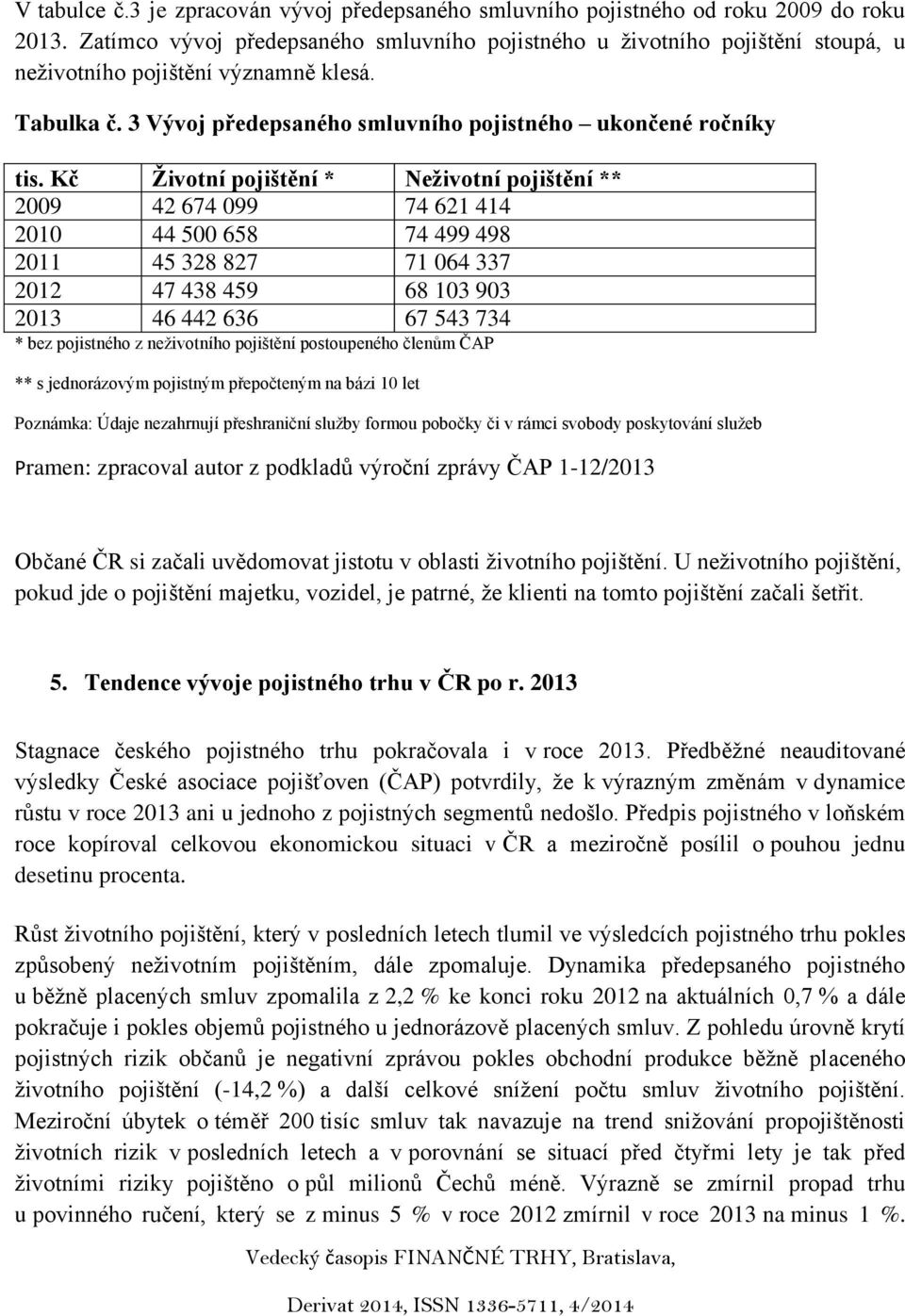 Kč Životní pojištění * Neživotní pojištění ** 2009 42 674 099 74 621 414 2010 44 500 658 74 499 498 2011 45 328 827 71 064 337 2012 47 438 459 68 103 903 2013 46 442 636 67 543 734 * bez pojistného z