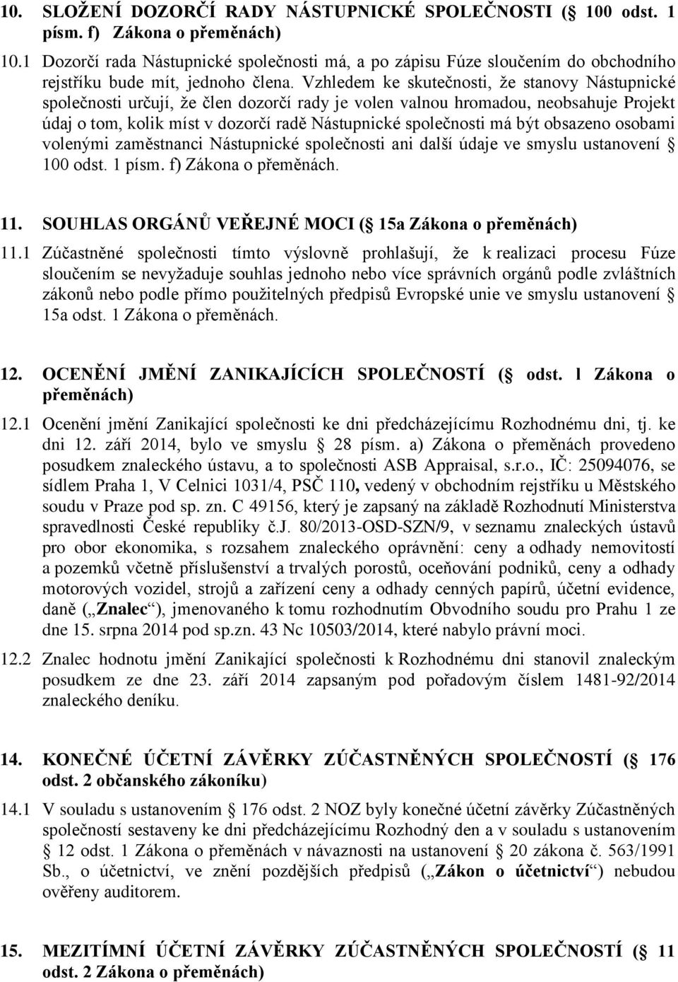 Vzhledem ke skutečnosti, že stanovy Nástupnické společnosti určují, že člen dozorčí rady je volen valnou hromadou, neobsahuje Projekt údaj o tom, kolik míst v dozorčí radě Nástupnické společnosti má