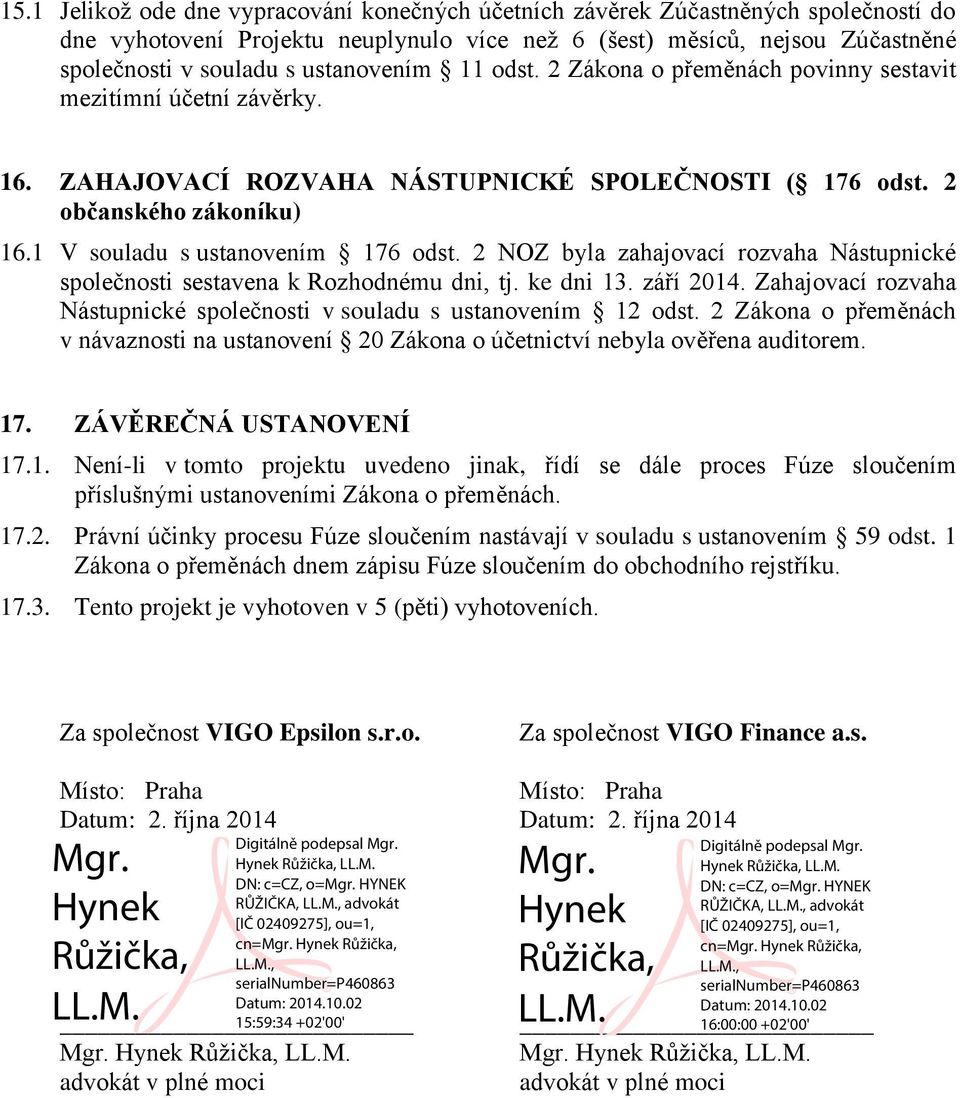 1 V souladu s ustanovením 176 odst. 2 NOZ byla zahajovací rozvaha Nástupnické společnosti sestavena k Rozhodnému dni, tj. ke dni 13. září 2014.