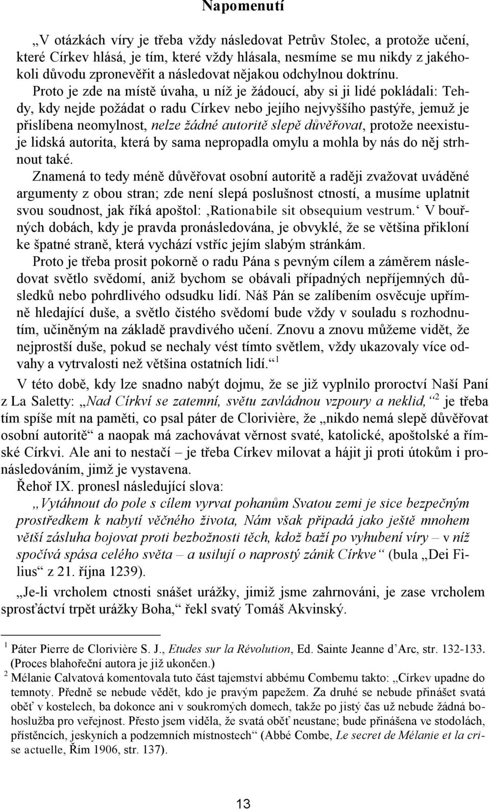 Proto je zde na místě úvaha, u níž je žádoucí, aby si ji lidé pokládali: Tehdy, kdy nejde požádat o radu Církev nebo jejího nejvyššího pastýře, jemuž je přislíbena neomylnost, nelze žádné autoritě