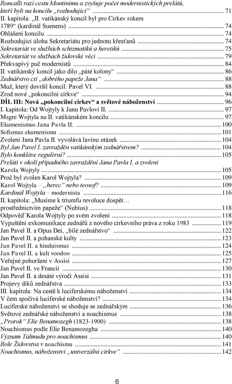 .. 79 Překvapivý puč modernistů... 84 II. vatikánský koncil jako dílo páté kolony... 86 Zednářstvo ctí dobrého papeže Jana... 88 Muž, který dovršil koncil: Pavel VI.... 88 Zrod nové pokoncilní církve.