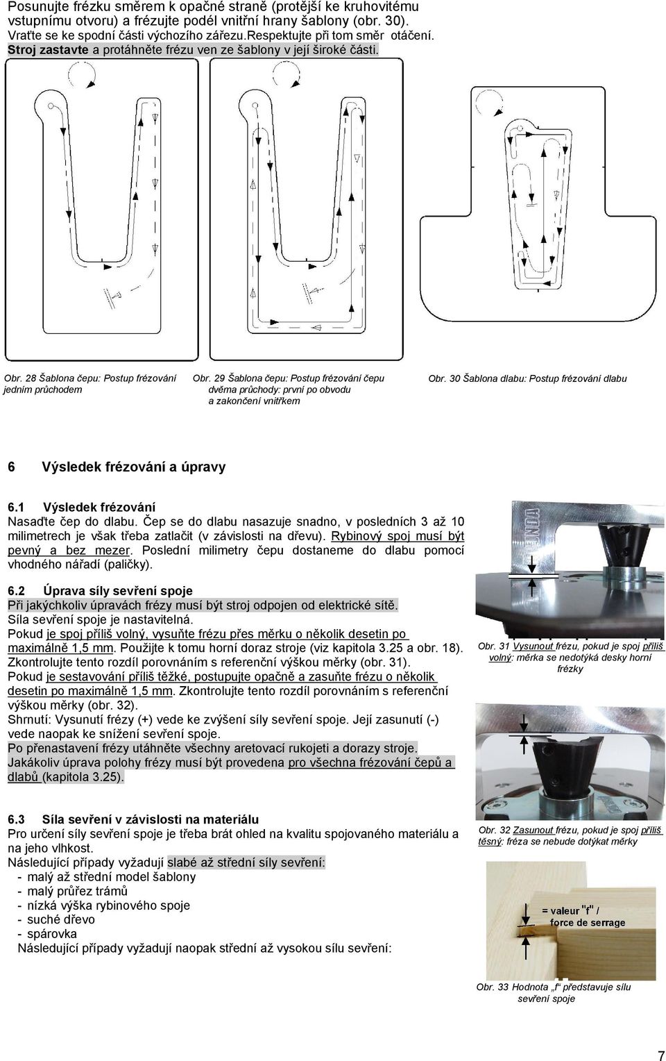 9 čepu: Postup frézování čepu dvěma průchody: první po obvodu a zakončení vnitřkem Obr. 0 dlabu: Postup frézování dlabu Výsledek frézování a úpravy.1 Výsledek frézování Nasaďte čep do dlabu.