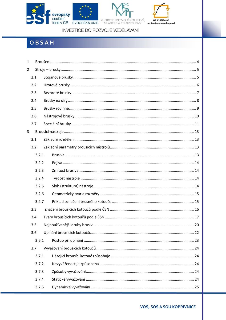 .. 14 3.2.5 Sloh (struktura) nástroje... 14 3.2.6 Geometrický tvar a rozměry... 15 3.2.7 Příklad označení brusného kotouče... 15 3.3 Značení brousících kotoučů podle ČSN... 16 3.