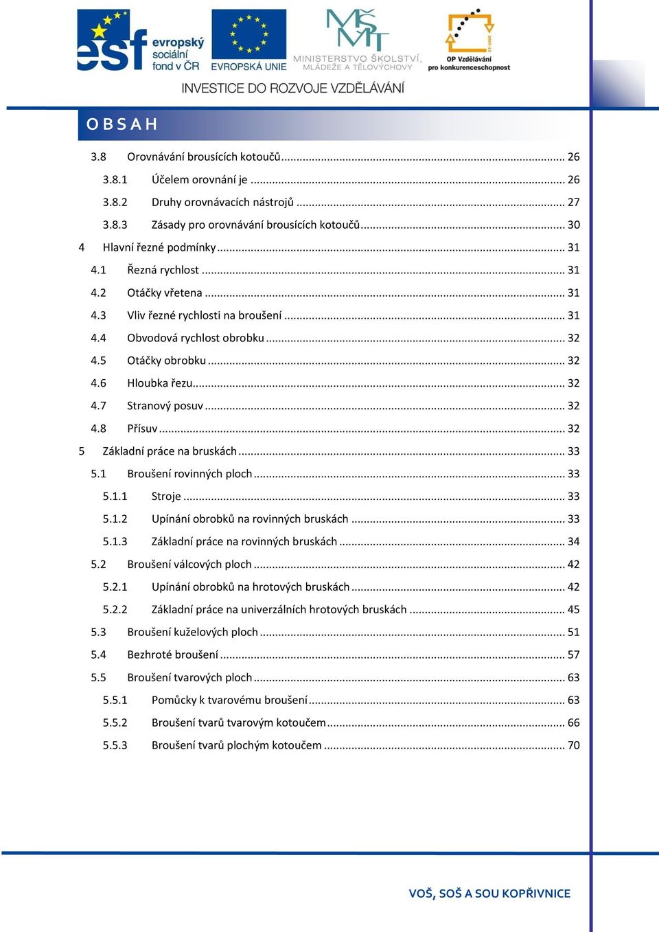 .. 32 4.8 Přísuv... 32 5 Základní práce na bruskách... 33 5.1 Broušení rovinných ploch... 33 5.1.1 Stroje... 33 5.1.2 Upínání obrobků na rovinných bruskách... 33 5.1.3 Základní práce na rovinných bruskách.