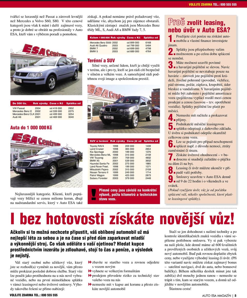 Rok výroby Cena v Kč Splátka od VW Passat 2004 od 419 000 2852 Mercedes Benz E 2002 od 339 000 2275 Mercedes Benz CLK 2001 od 499 000 3254 Audi A6 2001 od 469 000 3040 Auta do 1 000 000 Kč