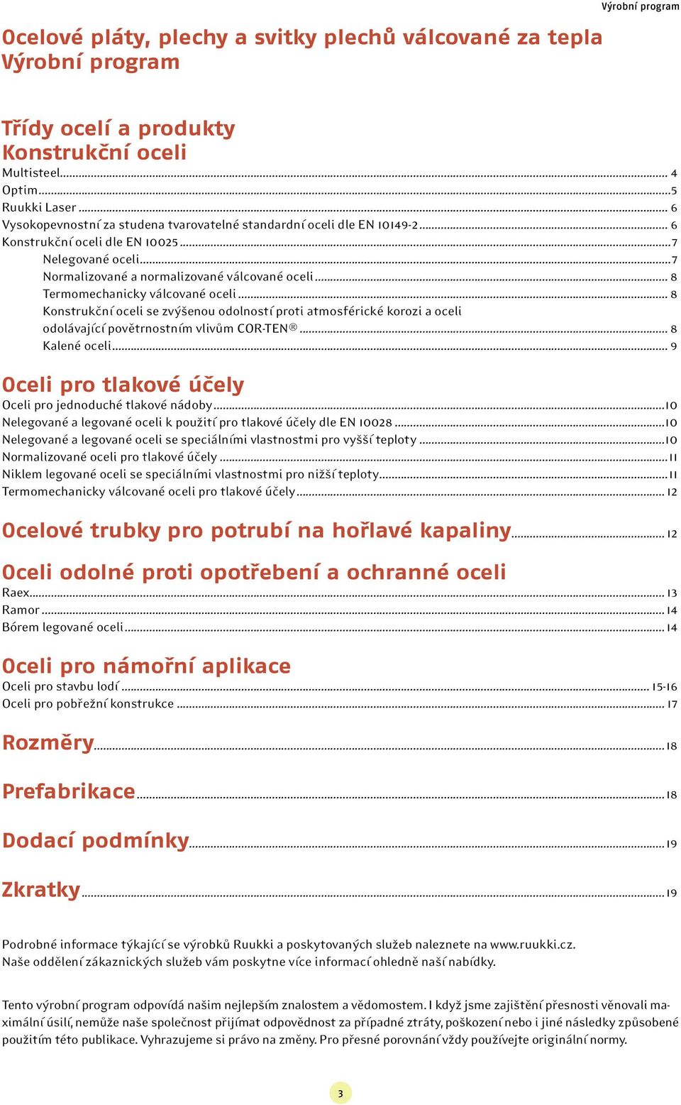 .. 8 Termomechanicky válcované oceli... 8 Konstrukční oceli se zvýšenou odolností proti atmosférické korozi a oceli odolávající povětrnostním vlivům COR-TEN... 8 Kalené oceli.