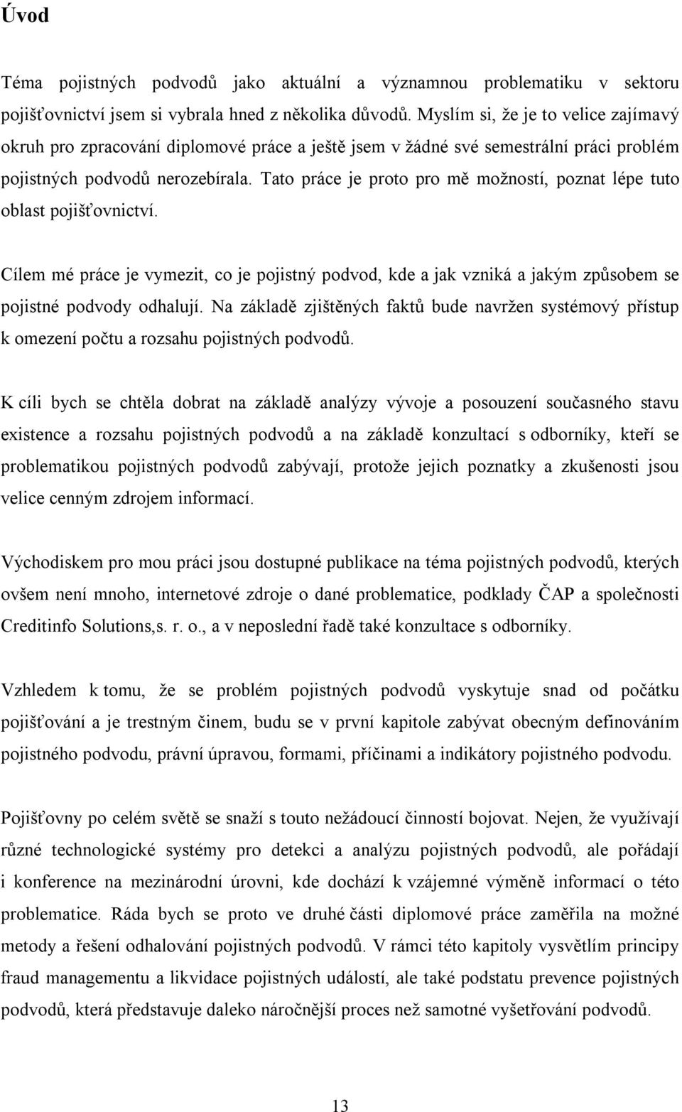 Tato práce je proto pro mě možností, poznat lépe tuto oblast pojišťovnictví. Cílem mé práce je vymezit, co je pojistný podvod, kde a jak vzniká a jakým způsobem se pojistné podvody odhalují.