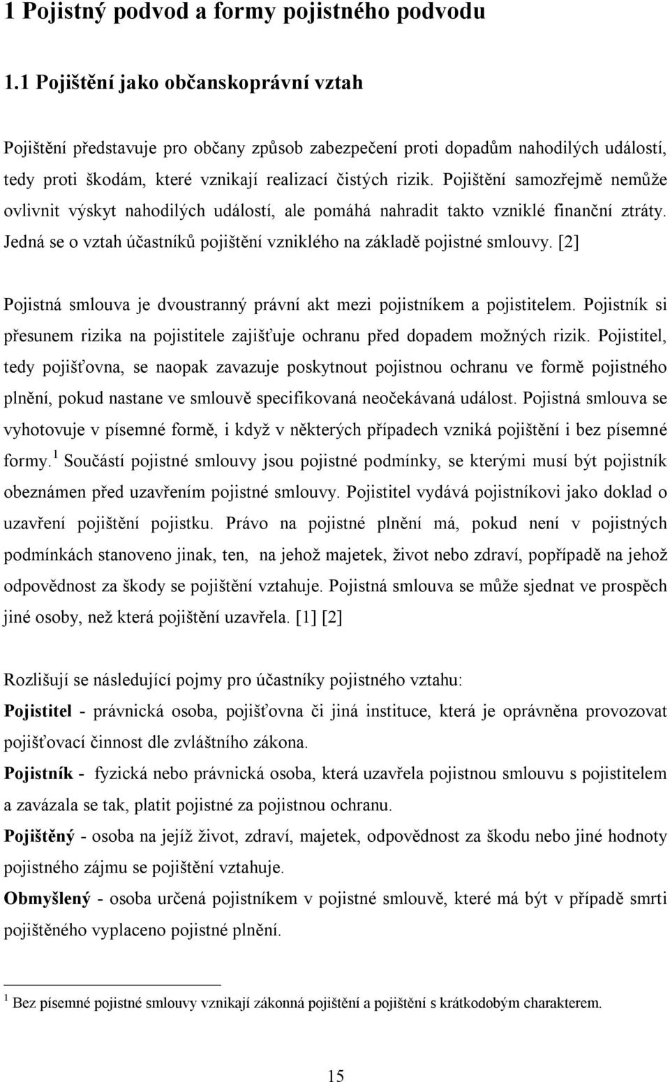 Pojištění samozřejmě nemůže ovlivnit výskyt nahodilých událostí, ale pomáhá nahradit takto vzniklé finanční ztráty. Jedná se o vztah účastníků pojištění vzniklého na základě pojistné smlouvy.