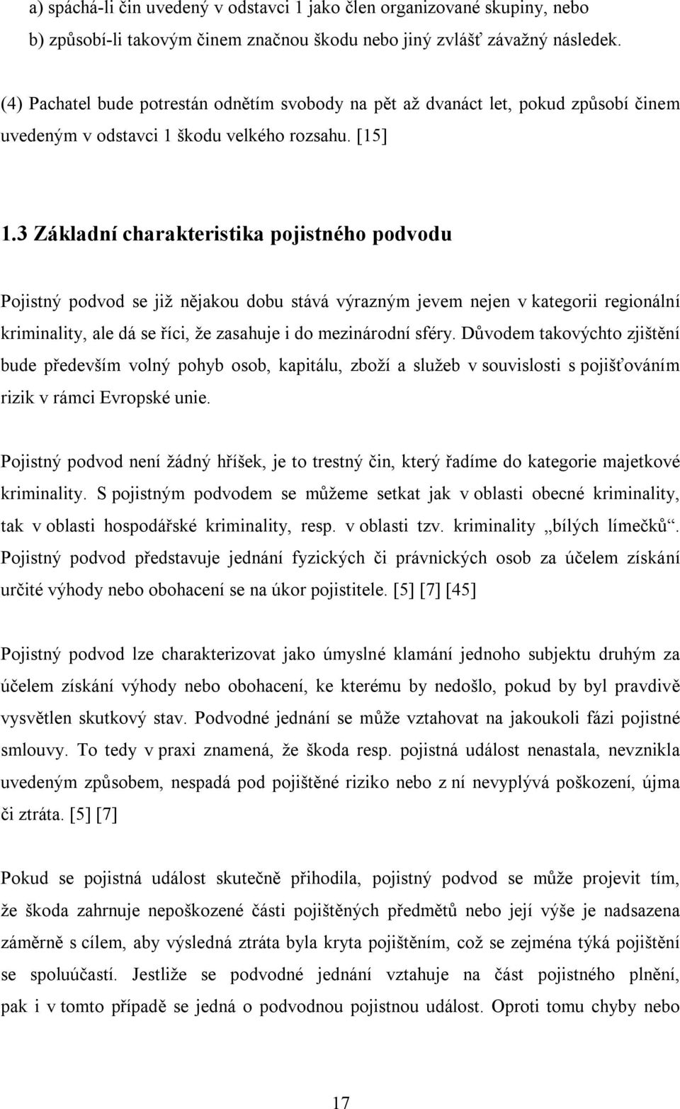 3 Základní charakteristika pojistného podvodu Pojistný podvod se již nějakou dobu stává výrazným jevem nejen v kategorii regionální kriminality, ale dá se říci, že zasahuje i do mezinárodní sféry.