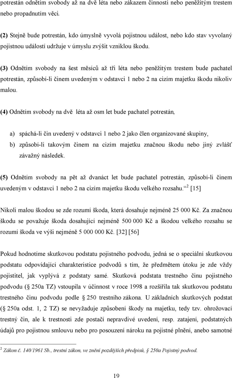 (3) Odnětím svobody na šest měsíců až tři léta nebo peněžitým trestem bude pachatel potrestán, způsobí-li činem uvedeným v odstavci 1 nebo 2 na cizím majetku škodu nikoliv malou.