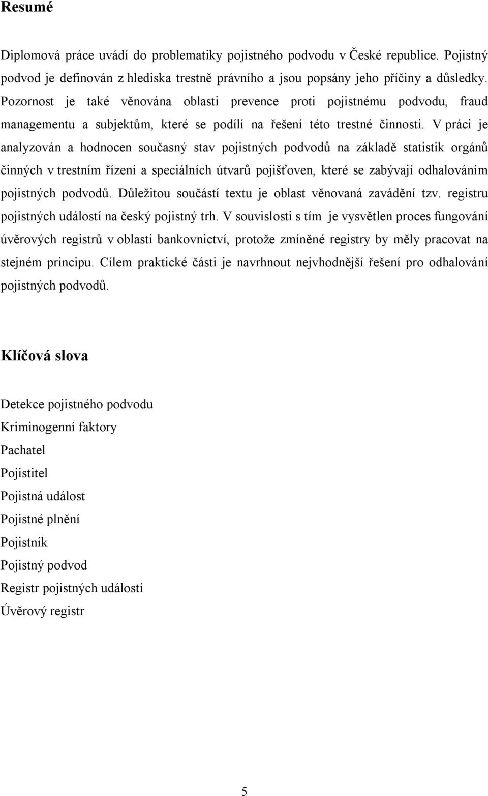 V práci je analyzován a hodnocen současný stav pojistných podvodů na základě statistik orgánů činných v trestním řízení a speciálních útvarů pojišťoven, které se zabývají odhalováním pojistných