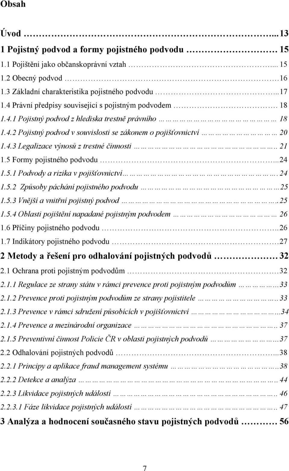 . 21 1.5 Formy pojistného podvodu... 24 1.5.1 Podvody a rizika v pojišťovnictví. 24 1.5.2 Způsoby páchání pojistného podvodu 25 1.5.3 Vnější a vnitřní pojistný podvod.. 25 1.5.4 Oblasti pojištění napadané pojistným podvodem 26 1.