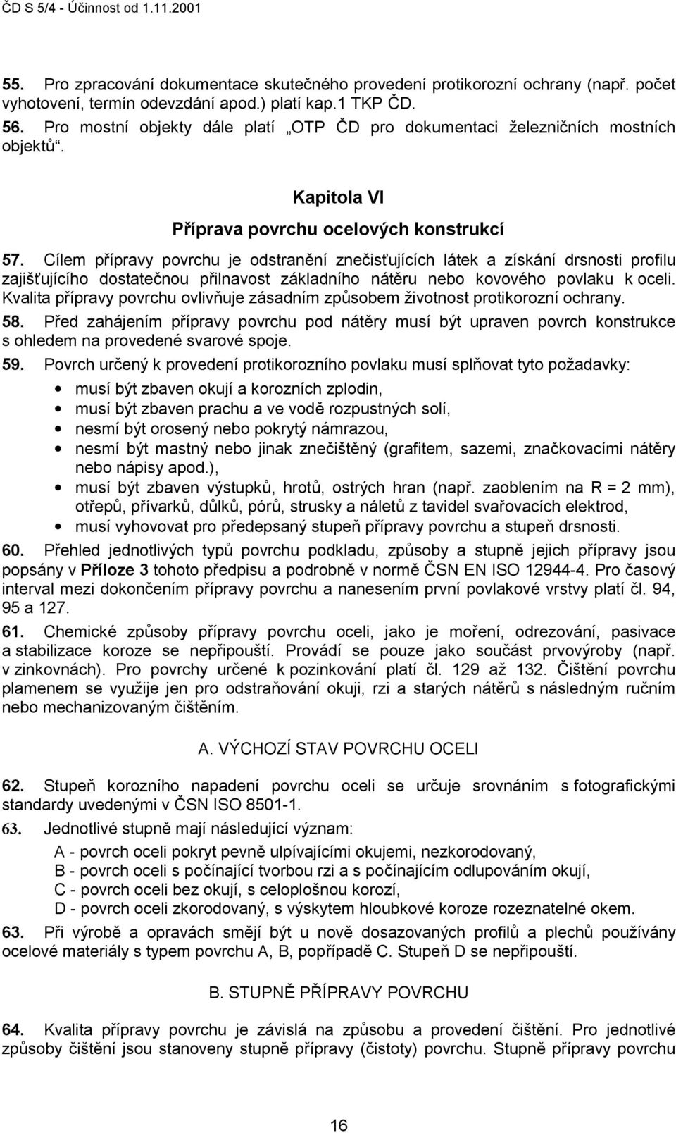 Cílem přípravy povrchu je odstranění znečisťujících látek a získání drsnosti profilu zajišťujícího dostatečnou přilnavost základního nátěru nebo kovového povlaku k oceli.