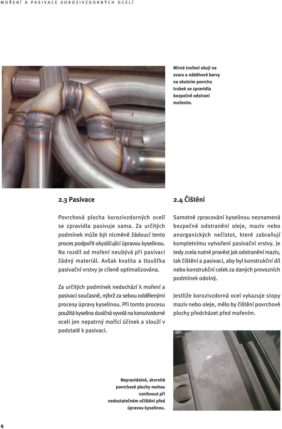 Na rozdíl od moření neubývá při pasivaci žádný materiál. Avšak kvalita a tloušťka pasivační vrstvy je cíleně optimalizována.