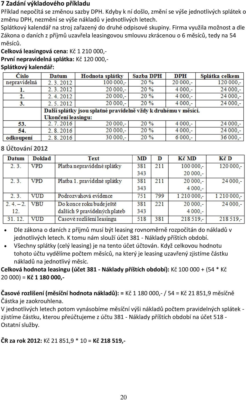 Celková leasingová cena: 1 210 000,- První nepravidelná splátka: 120 000,- Splátkový kalendář: 8 Účtování 2012 Dle zákona o daních z příjmů musí být leasing rovnoměrně rozpočítán do nákladů v