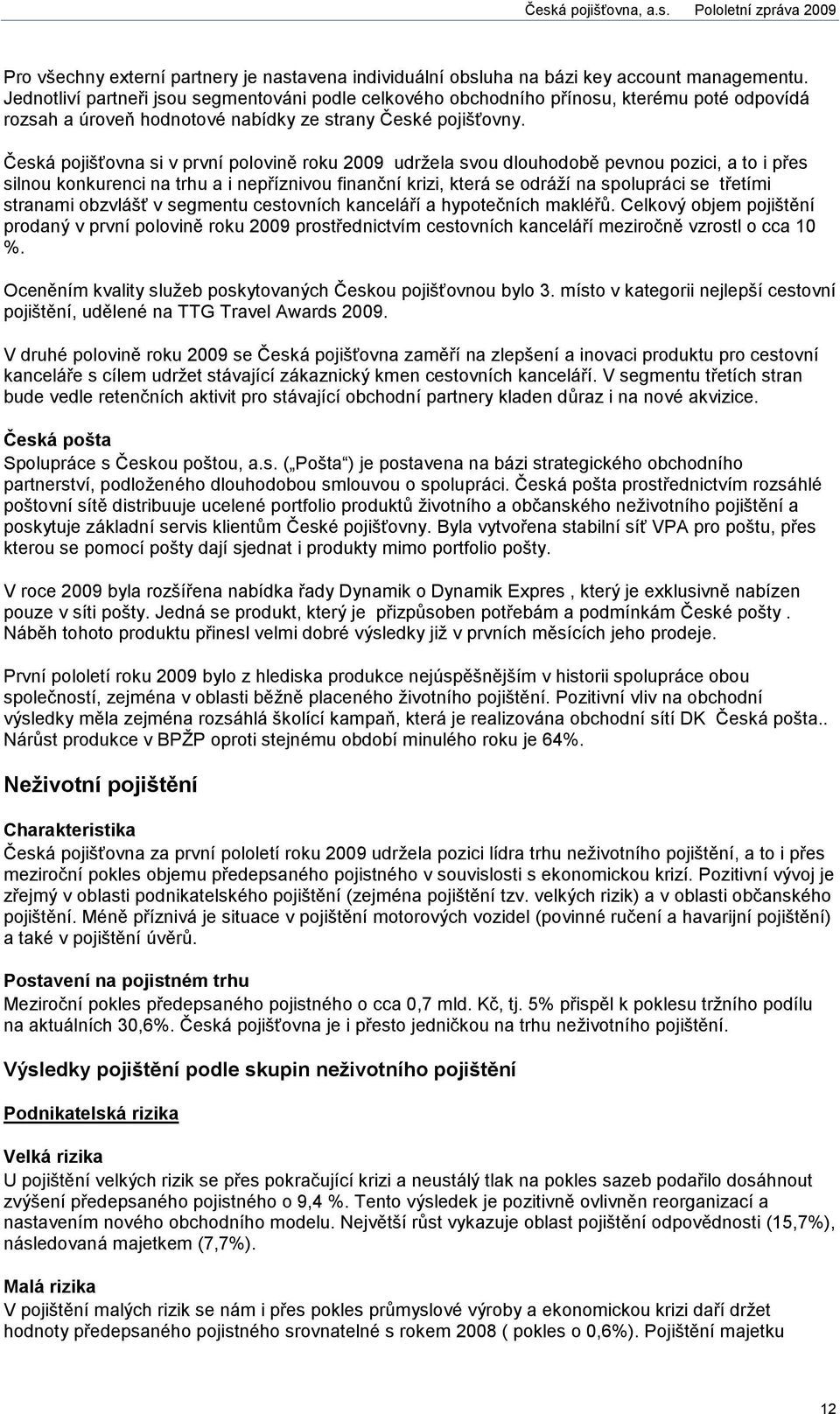 Česká pojišťovna si v první polovině roku 2009 udržela svou dlouhodobě pevnou pozici, a to i přes silnou konkurenci na trhu a i nepříznivou finanční krizi, která se odráží na spolupráci se třetími