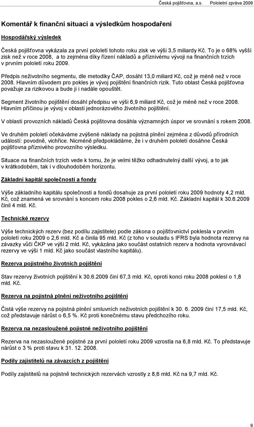 Předpis neživotního segmentu, dle metodiky ČAP, dosáhl 13,0 miliard Kč, což je méně než v roce 2008. Hlavním důvodem pro pokles je vývoj pojištění finančních rizik.