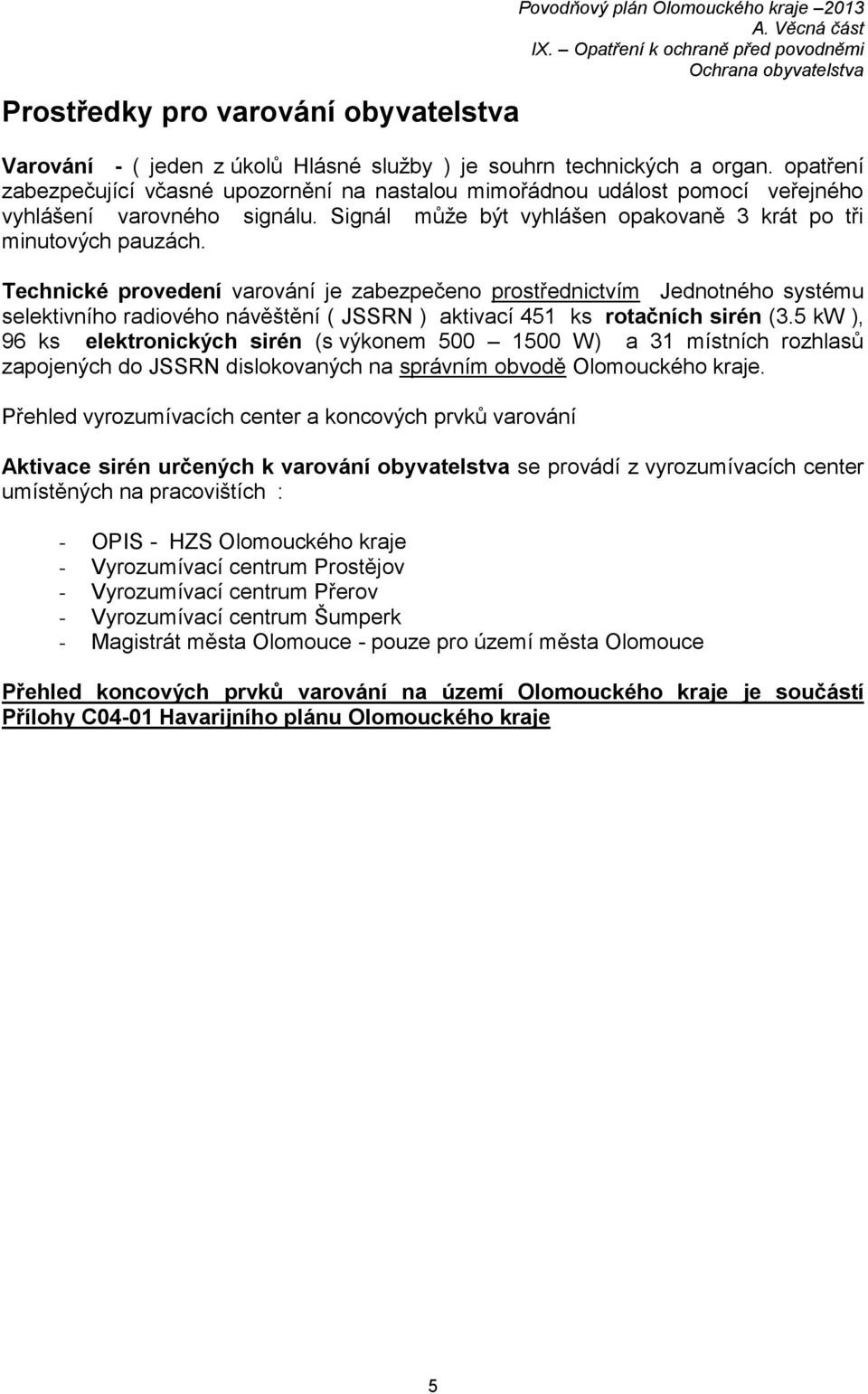 Technické provedení varování je zabezpečeno prostřednictvím Jednotného systému selektivního radiového návěštění ( JSSRN ) aktivací 451 ks rotačních sirén (3.