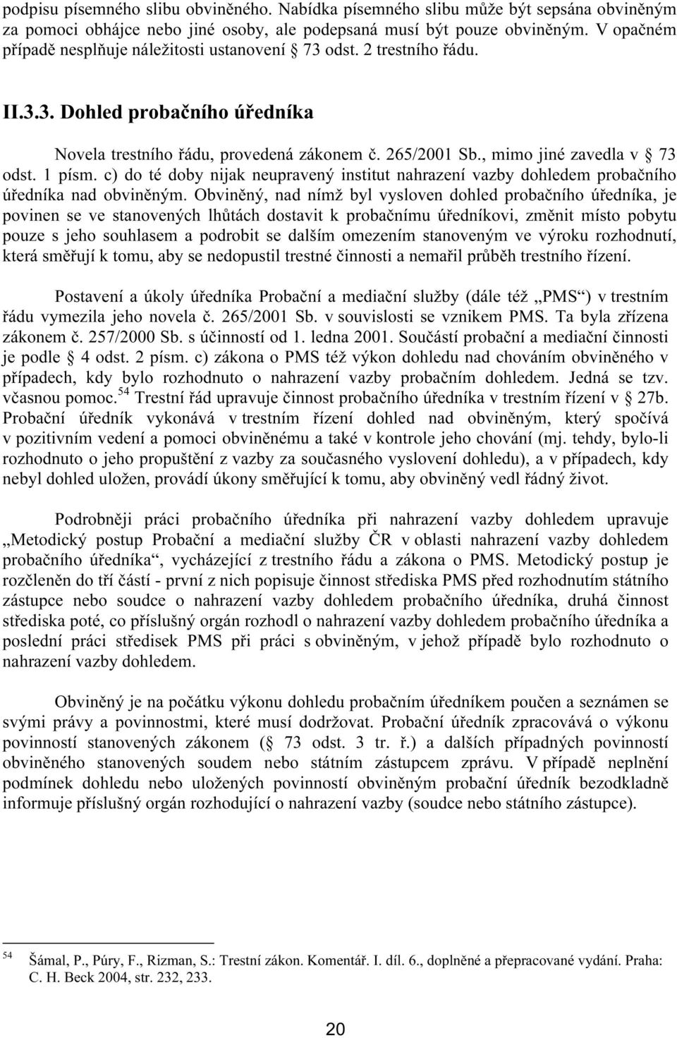 1 písm. c) do té doby nijak neupravený institut nahrazení vazby dohledem probačního úředníka nad obviněným.